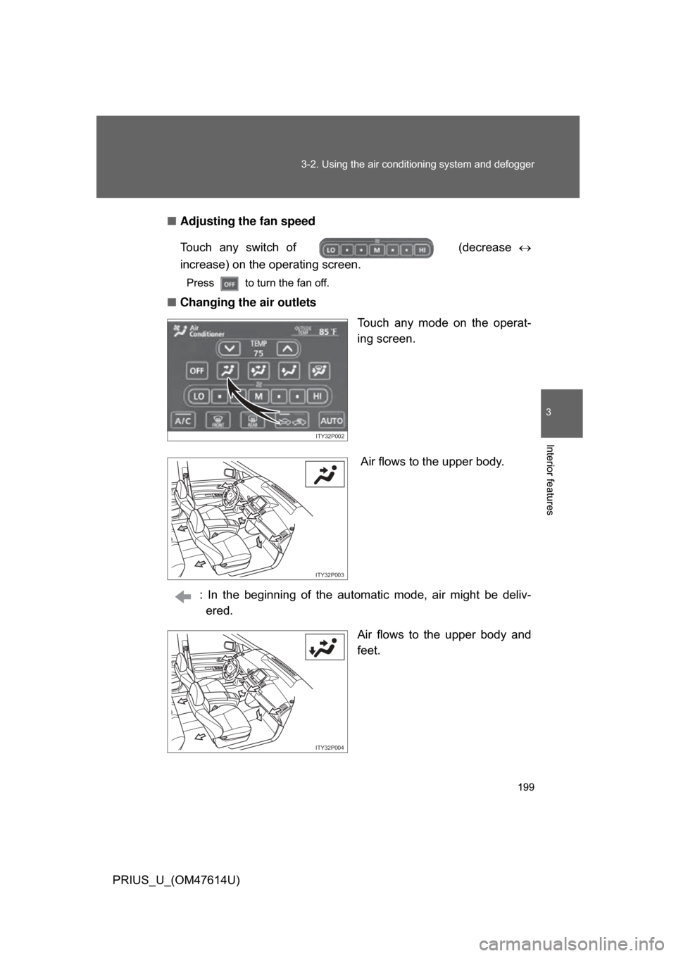 TOYOTA PRIUS 2009 2.G Owners Manual 199
3-2. Using the air conditioning system
 and defogger
3
Interior features
PRIUS_U_(OM47614U)■
Adjusting the fan speed
Touch  any  switch  of    (decrease 
increase) on the operating screen.
Pr