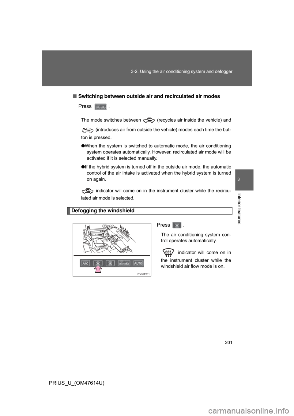 TOYOTA PRIUS 2009 2.G Owners Manual 201
3-2. Using the air conditioning system
and defogger
3
Interior features
PRIUS_U_(OM47614U)■
Switching between outside air and recirculated air modes
Press .
The mode switches between (recycl TOYOTA PRIUS 2009 2.G Owners Manual 201
3-2. Using the air conditioning system
and defogger
3
Interior features
PRIUS_U_(OM47614U)■
Switching between outside air and recirculated air modes
Press .
The mode switches between (recycl