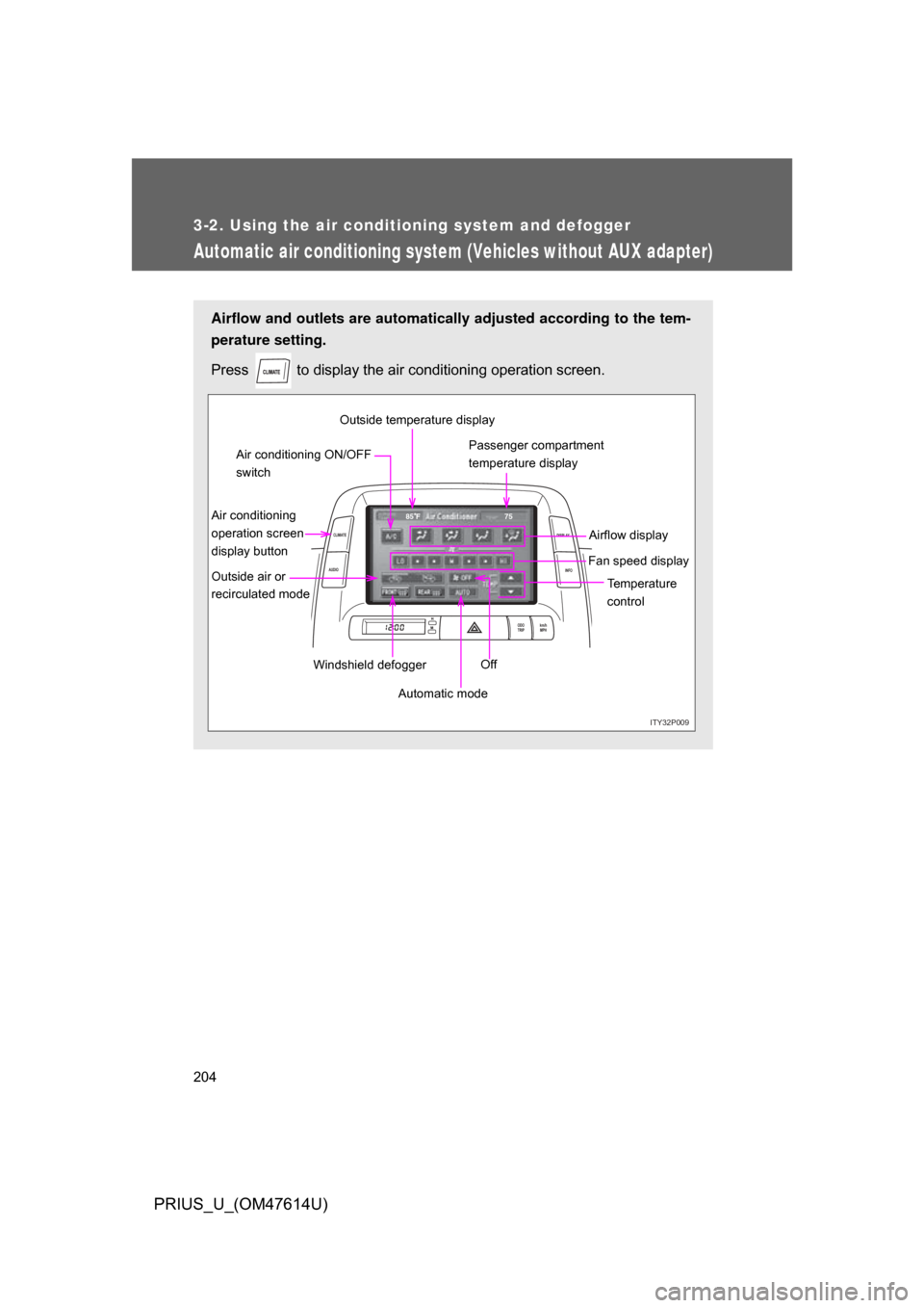TOYOTA PRIUS 2009 2.G Owners Manual 204
3-2. Using the air conditioning system and defogger
PRIUS_U_(OM47614U)
Automatic air conditioning system (Vehicles without AUX adapter)
Airflow and outlets are automatically adjusted according to TOYOTA PRIUS 2009 2.G Owners Manual 204
3-2. Using the air conditioning system and defogger
PRIUS_U_(OM47614U)
Automatic air conditioning system (Vehicles without AUX adapter)
Airflow and outlets are automatically adjusted according to