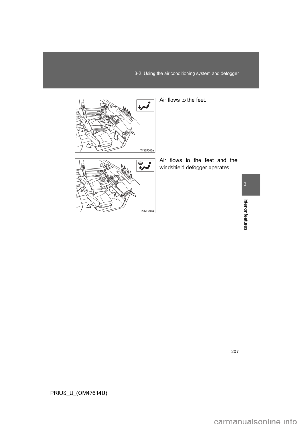 TOYOTA PRIUS 2009 2.G Owners Manual 207
3-2. Using the air conditioning system
and defogger
3
Interior features
PRIUS_U_(OM47614U) Air flows to the feet.
Air flows to the feet and the
windshield defogger operates. TOYOTA PRIUS 2009 2.G Owners Manual 207
3-2. Using the air conditioning system
and defogger
3
Interior features
PRIUS_U_(OM47614U) Air flows to the feet.
Air flows to the feet and the
windshield defogger operates.