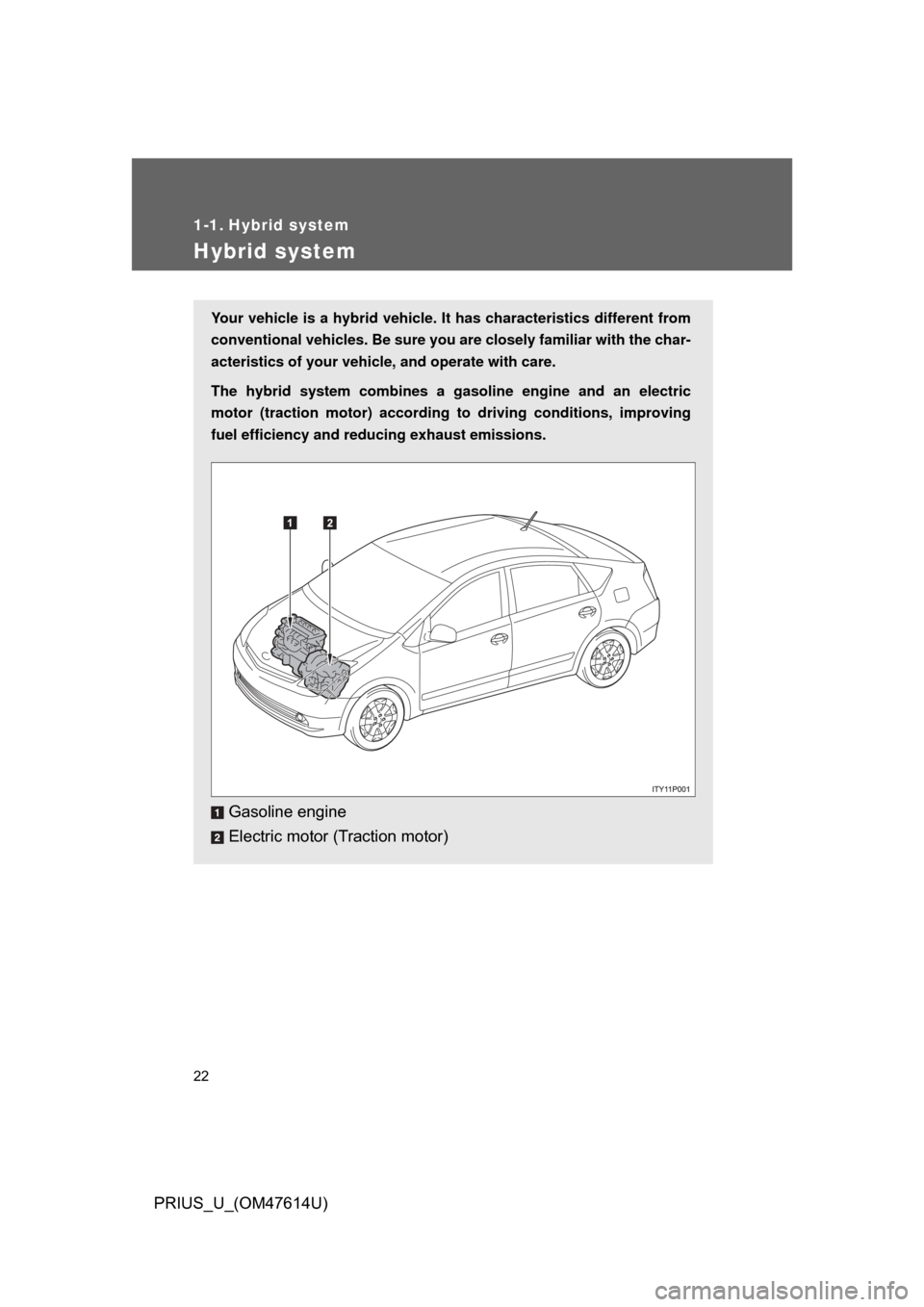 TOYOTA PRIUS 2009 2.G Owners Manual 22
PRIUS_U_(OM47614U)
1-1. Hybrid system
Hybrid system
Your vehicle is a hybrid vehicle. It has characteristics different from
conventional vehicles. Be sure you are closely familiar with the char-
ac
