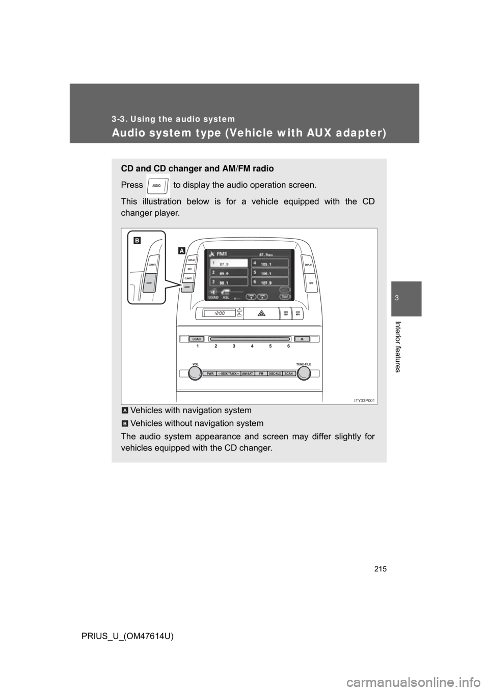 TOYOTA PRIUS 2009 2.G Owners Manual 215
3
Interior features
PRIUS_U_(OM47614U)
3-3. Using the audio system
Audio system type (Vehicle with AUX adapter)
CD and CD changer and AM/FM radio
Press   to display the audio operation screen.
Thi