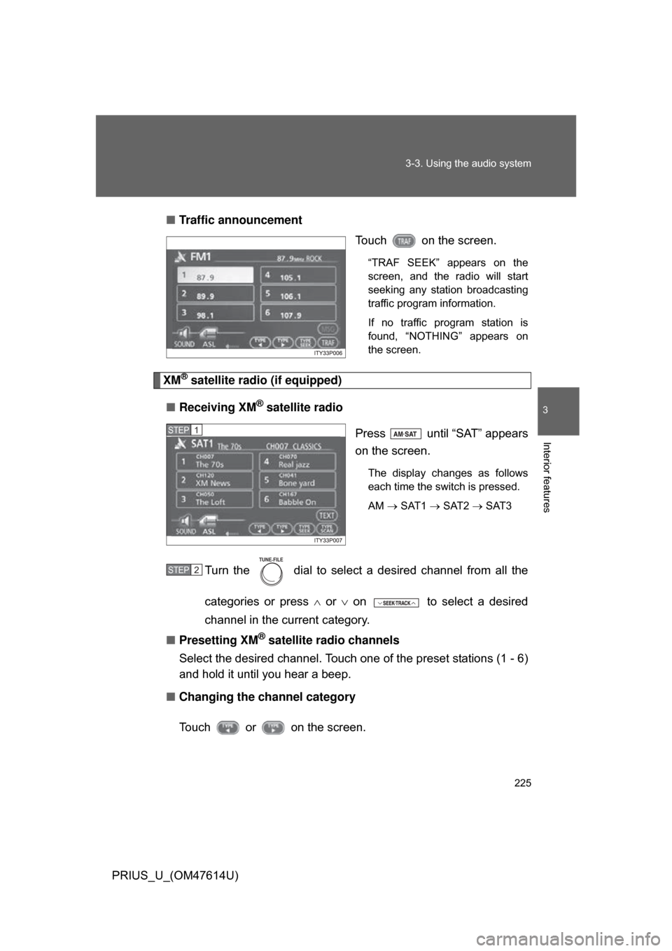 TOYOTA PRIUS 2009 2.G Owners Manual 225
3-3. Using the audio system
3
Interior features
PRIUS_U_(OM47614U)
■
Traffic announcement
Touch   on the screen.
“TRAF  SEEK”  appears  on  the
screen,  and  the  radio  will  start
seeking 