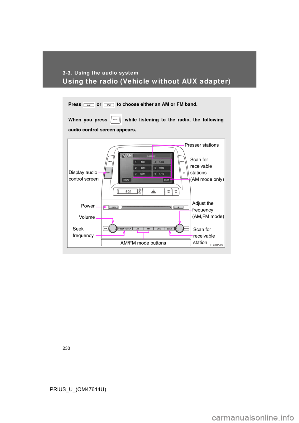 TOYOTA PRIUS 2009 2.G Owners Manual 230
3-3. Using the audio system
PRIUS_U_(OM47614U)
Using the radio (Vehicle without AUX adapter)
Press or to choose either an AM or FM band.
When you press while listening to the radio, the foll TOYOTA PRIUS 2009 2.G Owners Manual 230
3-3. Using the audio system
PRIUS_U_(OM47614U)
Using the radio (Vehicle without AUX adapter)
Press or to choose either an AM or FM band.
When you press while listening to the radio, the foll