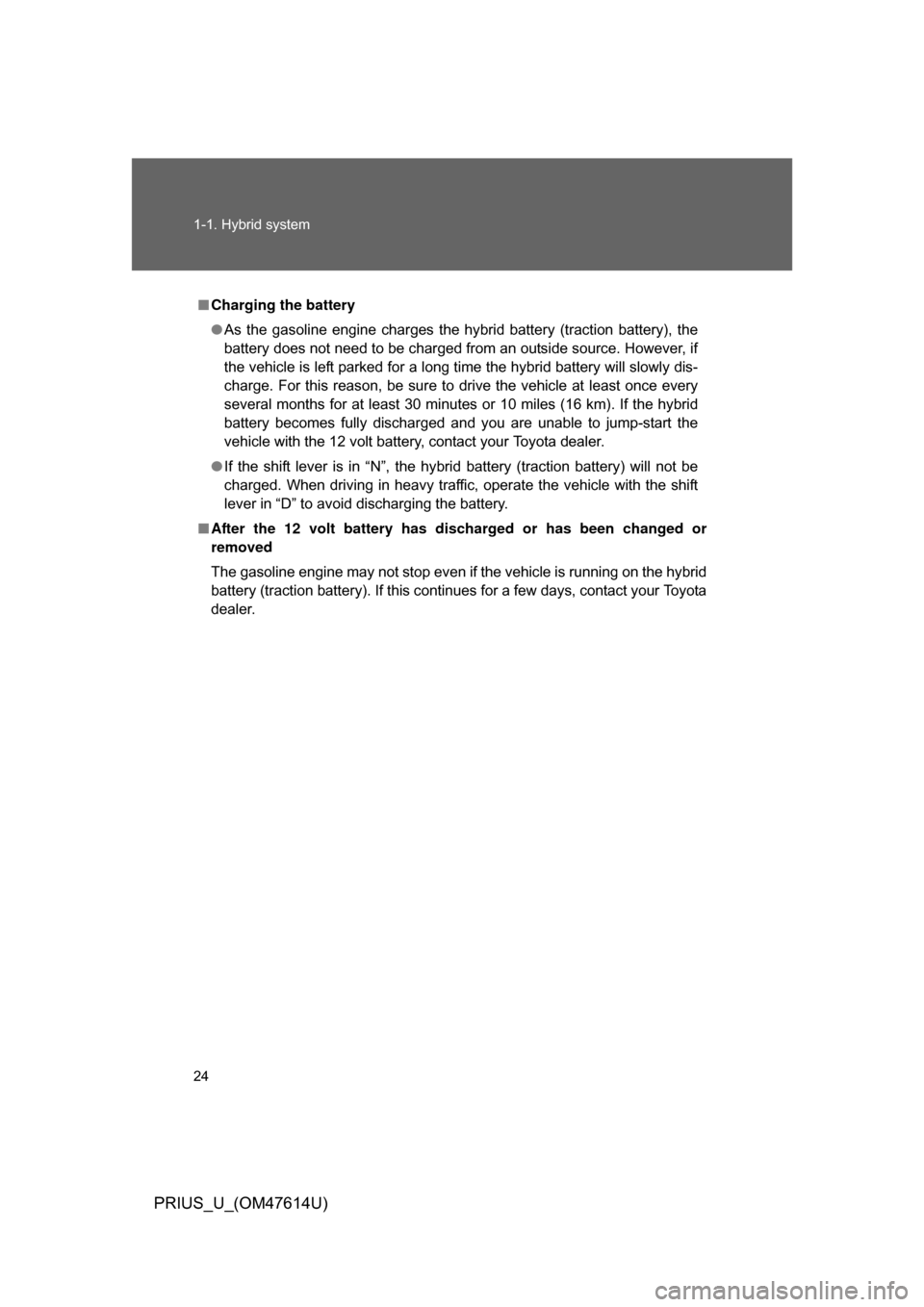 TOYOTA PRIUS 2009 2.G Owners Manual 24 1-1. Hybrid system
PRIUS_U_(OM47614U)
■Charging the battery
● As  the  gasoline  engine  charges  the  hybrid  battery  (traction  battery),  the
battery does not need to be charged from an out