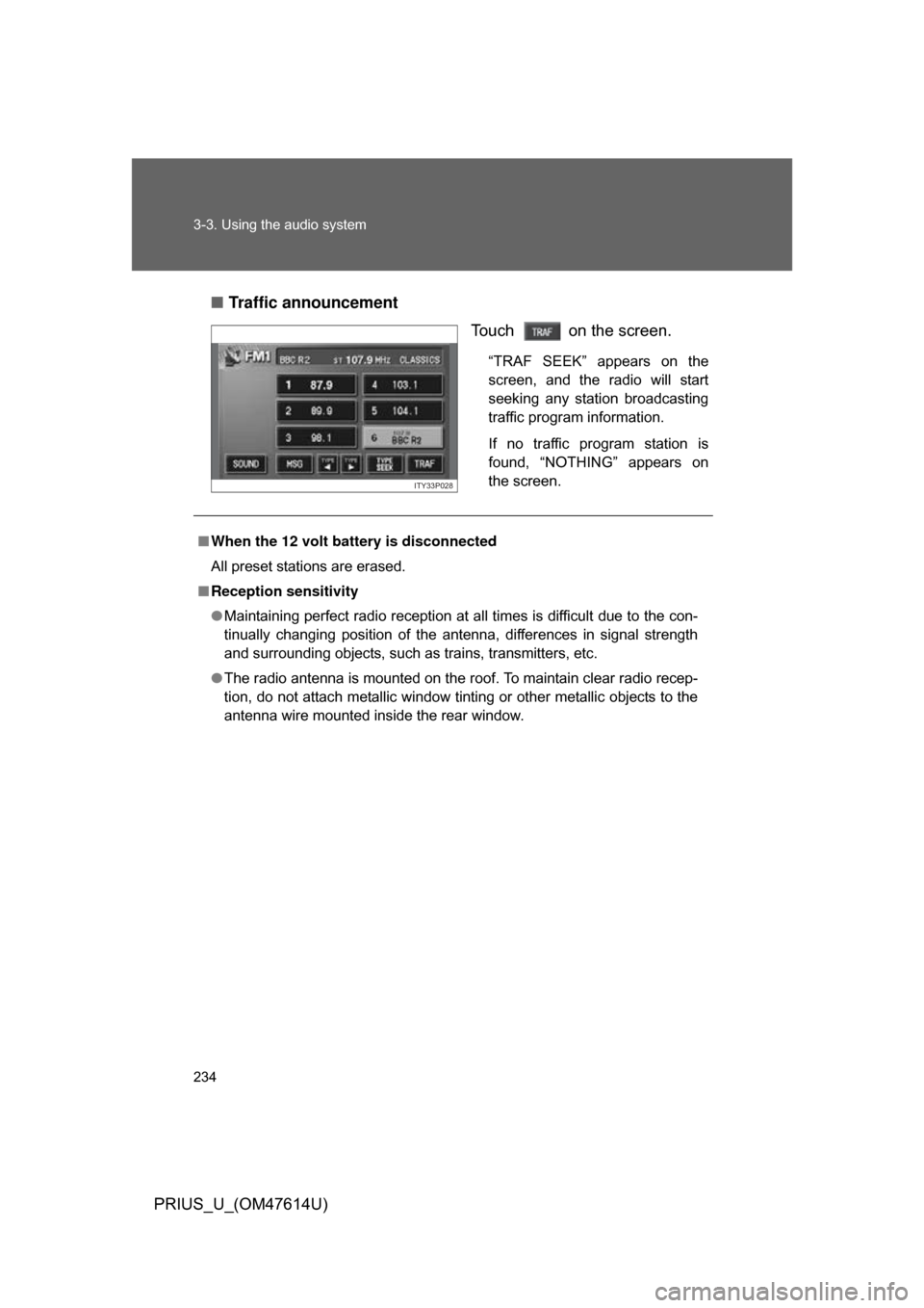 TOYOTA PRIUS 2009 2.G Owners Manual 234 3-3. Using the audio system
PRIUS_U_(OM47614U)■
Traffic announcement
Touch   on the screen.
“TRAF  SEEK”  appears  on  the
screen,  and  the  radio  will  start
seeking  any  station  broadc