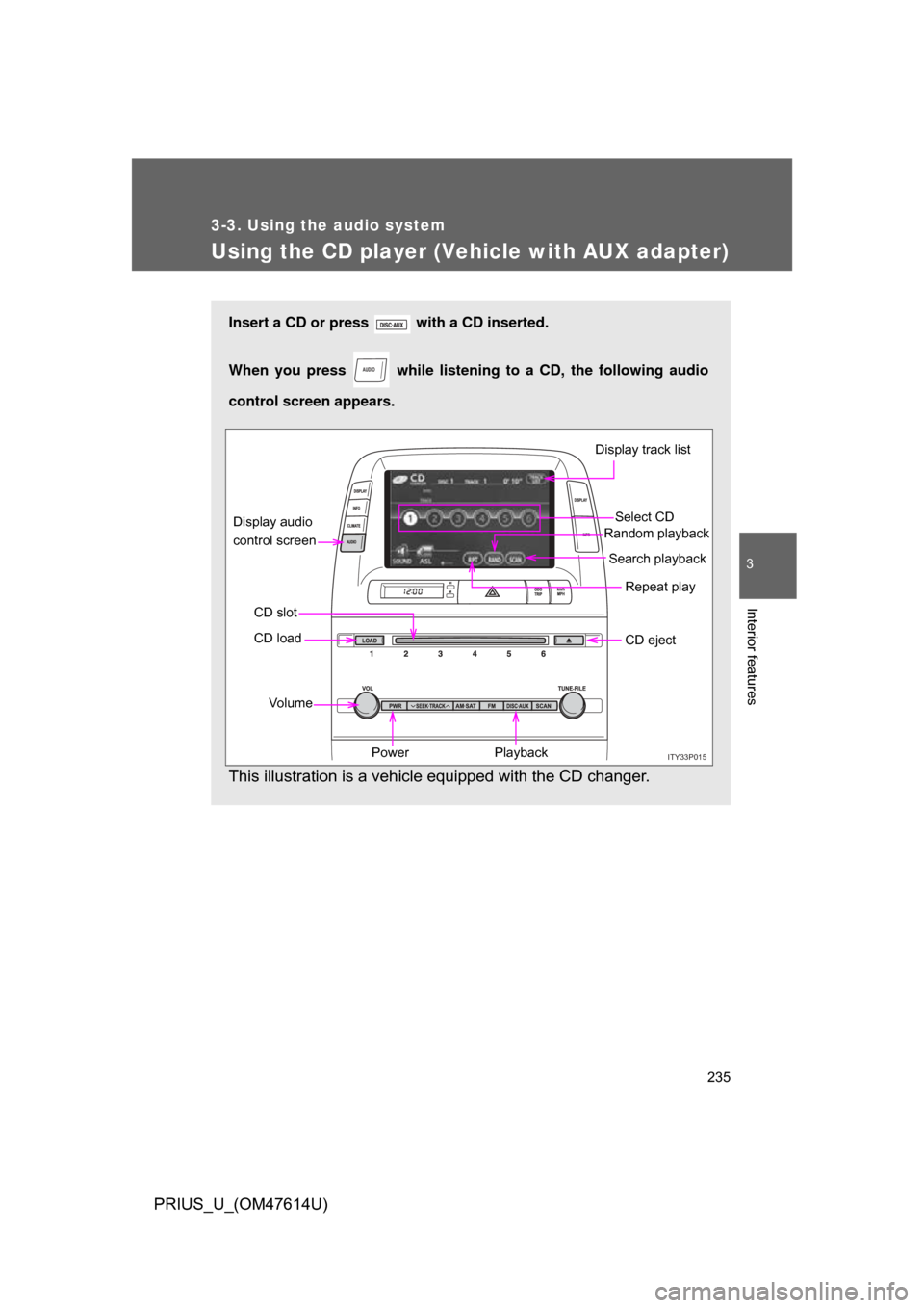 TOYOTA PRIUS 2009 2.G Owners Manual 235
3-3. Using the audio system
3
Interior features
PRIUS_U_(OM47614U)
Using the CD player (Vehicle with AUX adapter)
Insert a CD or press with a CD inserted.
When you press while listening to a TOYOTA PRIUS 2009 2.G Owners Manual 235
3-3. Using the audio system
3
Interior features
PRIUS_U_(OM47614U)
Using the CD player (Vehicle with AUX adapter)
Insert a CD or press with a CD inserted.
When you press while listening to a