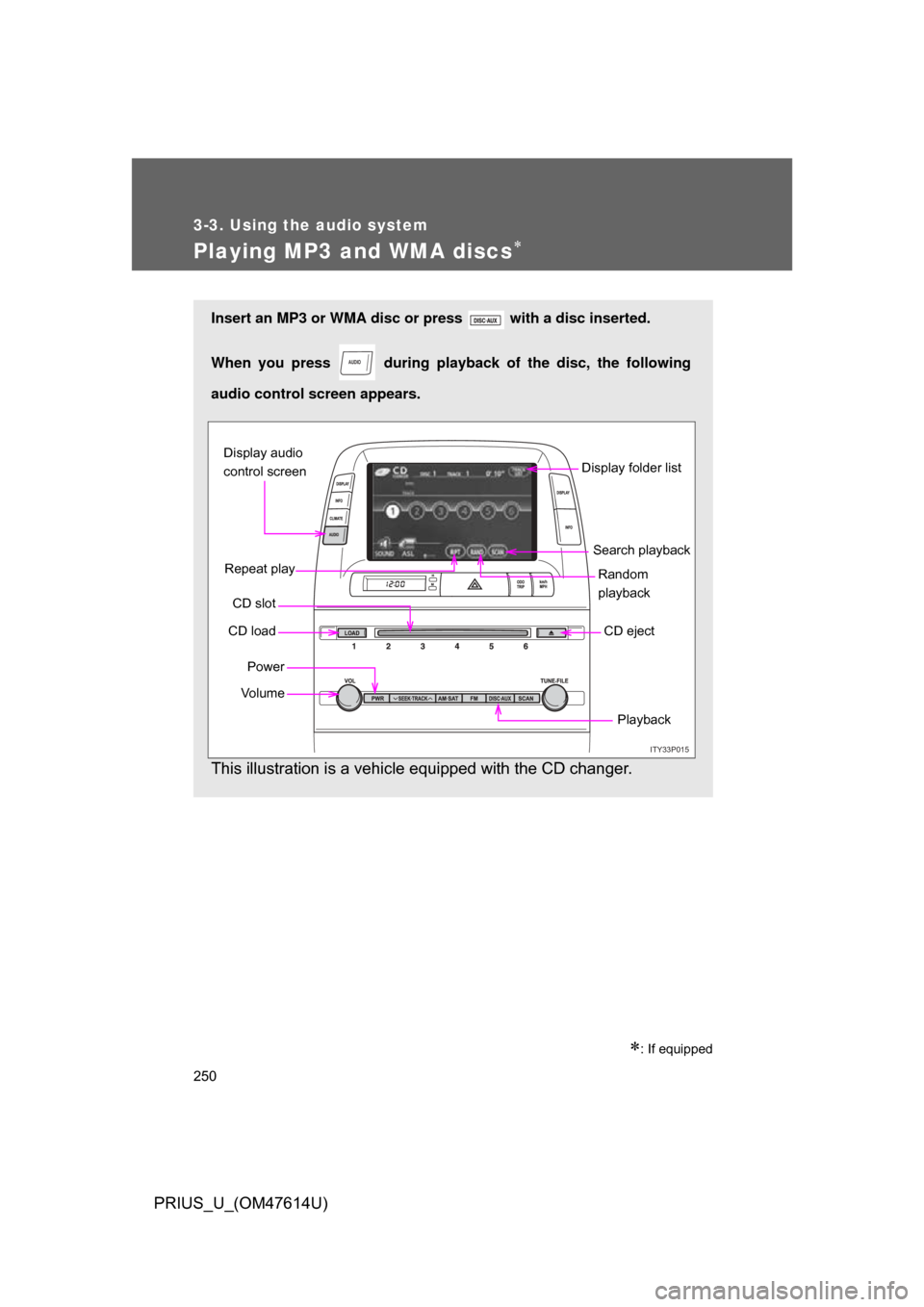 TOYOTA PRIUS 2009 2.G Owners Manual 250
3-3. Using the audio system
PRIUS_U_(OM47614U)
Playing MP3 and WMA discs
: If equipped
Insert an MP3 or WMA disc or press   with a disc inserted. 
When you press   during playback of the dis