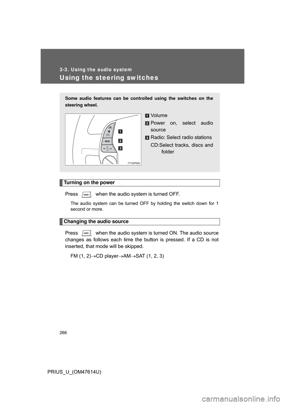 TOYOTA PRIUS 2009 2.G Owners Manual 266
3-3. Using the audio system
PRIUS_U_(OM47614U)
Using the steering switches
Turning on the powerPress   when the audio system is turned OFF.
The  audio  system  can  be  turned  OFF  by  holding  t