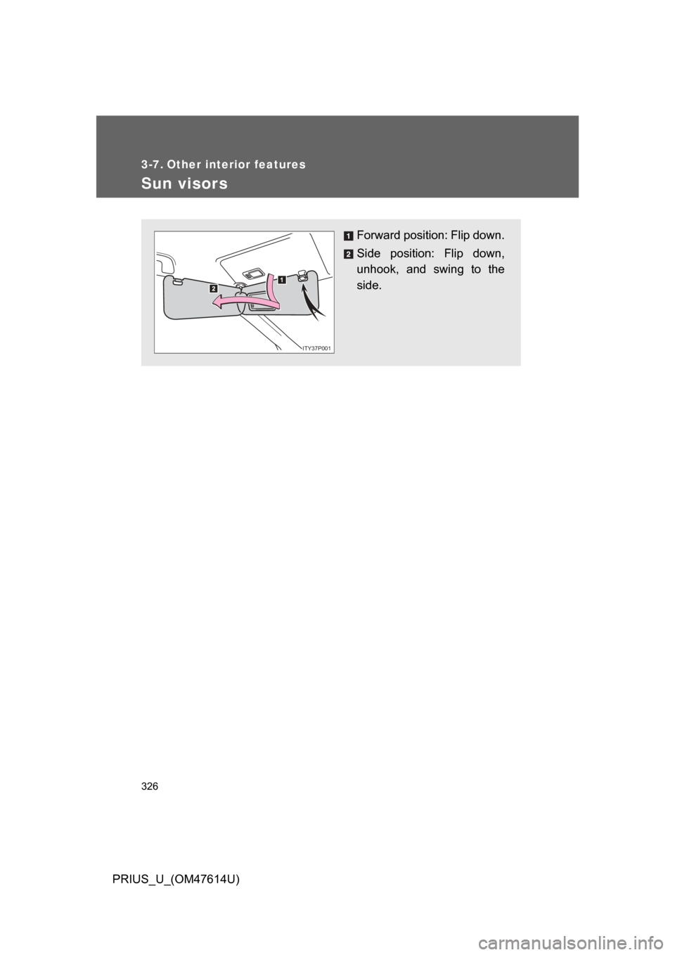 TOYOTA PRIUS 2009 2.G Owners Manual 326
PRIUS_U_(OM47614U)
3-7. Other interior features
Sun visors
Forward position: Flip down.
Side  position:  Flip  down,
unhook,  and  swing  to  the
side.
ITY37P001 