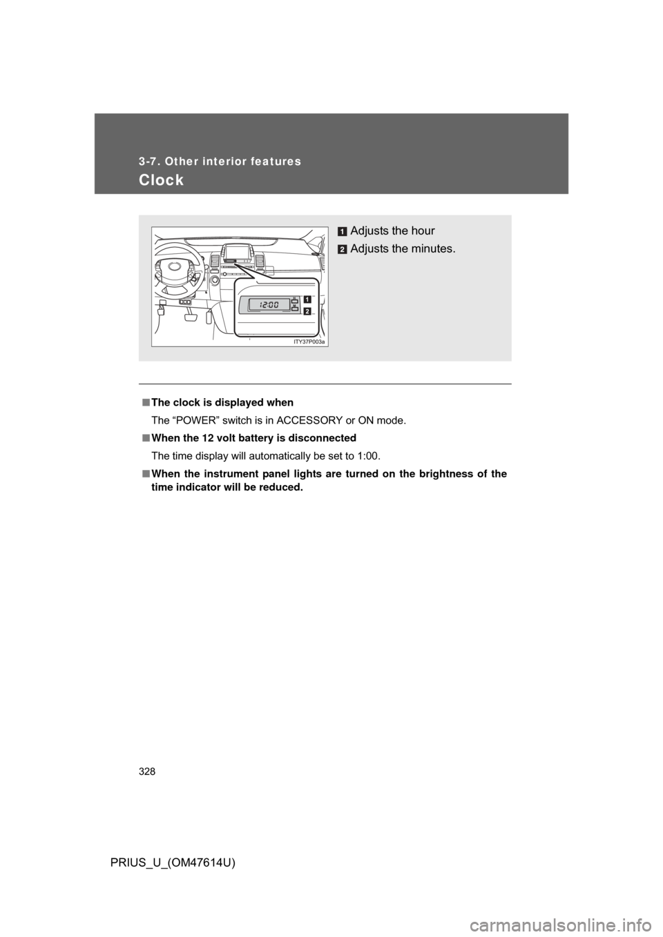 TOYOTA PRIUS 2009 2.G Owners Manual 328
3-7. Other interior features
PRIUS_U_(OM47614U)
Clock
■The clock is displayed when
The “POWER” switch is in ACCESSORY or ON mode.
■ When the 12 volt battery is disconnected
The time displa