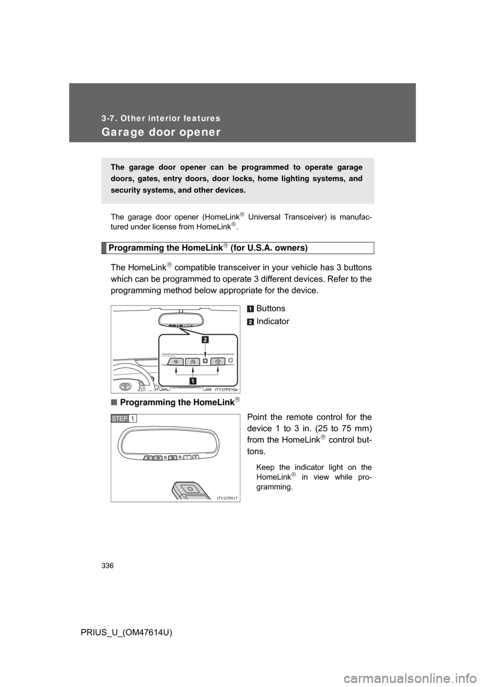 TOYOTA PRIUS 2009 2.G Owners Manual 336
3-7. Other interior features
PRIUS_U_(OM47614U)
Garage door opener
The  garage  door  opener  (HomeLink  Universal  Transceiver)  is  manufac-
tured under license from HomeLink.
Programming 