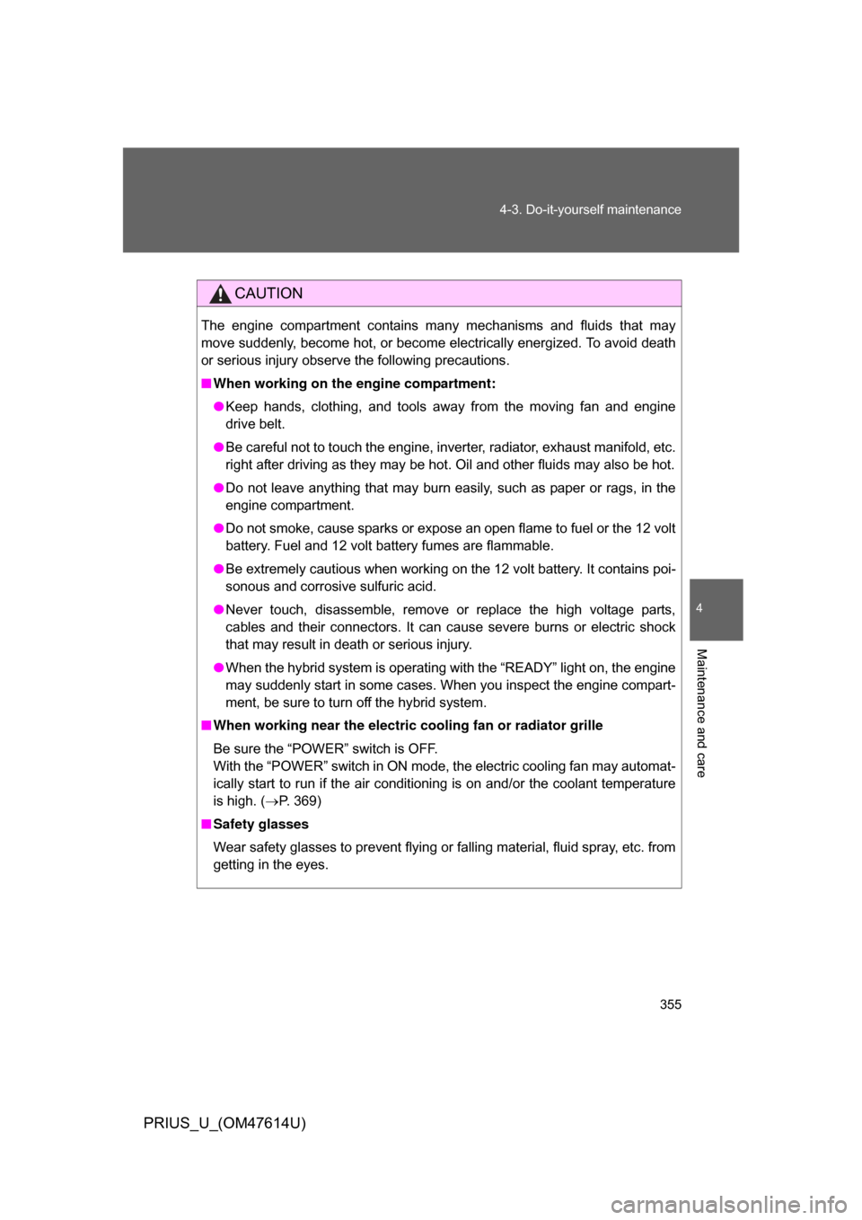 TOYOTA PRIUS 2009 2.G Owners Manual 355
4-3. Do-it-yourself maintenance
4
Maintenance and care
PRIUS_U_(OM47614U)
CAUTION
The  engine  compartment  contains  many  mechanisms  and  fluids  that  may
move suddenly, become hot, or become 
