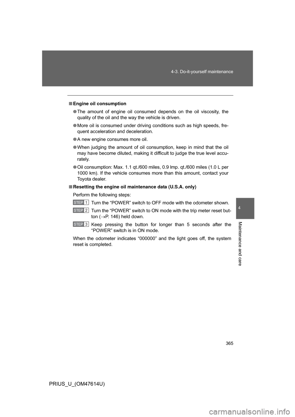 TOYOTA PRIUS 2009 2.G Owners Manual 365
4-3. Do-it-yourself maintenance
4
Maintenance and care
PRIUS_U_(OM47614U)
■
Engine oil consumption
● The  amount  of  engine  oil  consumed  depends  on  the  oil  viscosity,  the
quality of t