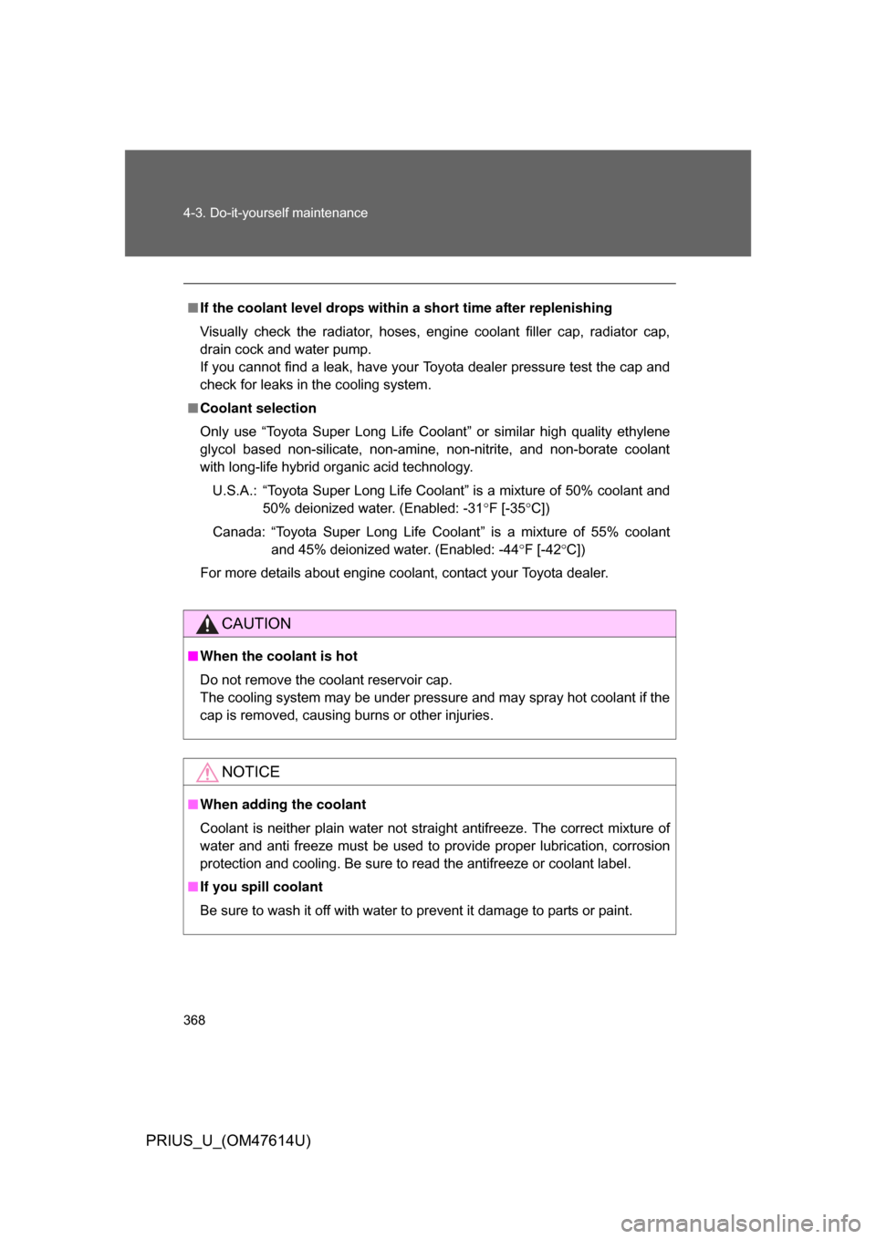 TOYOTA PRIUS 2009 2.G Owners Manual 368 4-3. Do-it-yourself maintenance
PRIUS_U_(OM47614U)
■If the coolant level drops within a short time after replenishing
Visually  check  the  radiator,  hoses,  engine  coolant  filler  cap,  radi