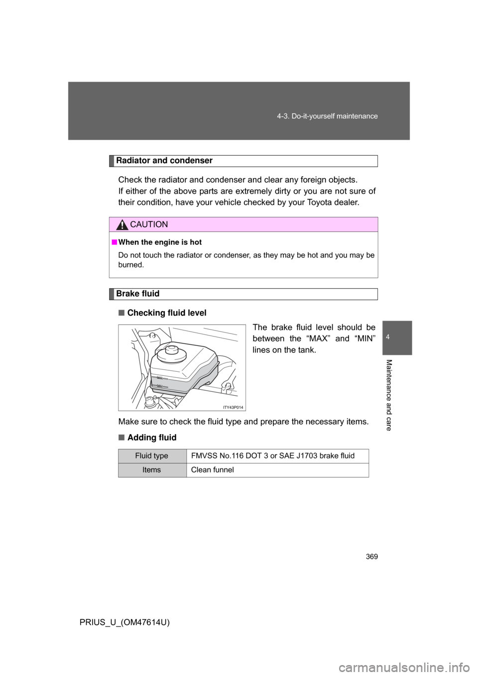 TOYOTA PRIUS 2009 2.G Owners Manual 369
4-3. Do-it-yourself maintenance
4
Maintenance and care
PRIUS_U_(OM47614U)
Radiator and condenser
Check the radiator and condenser and clear any foreign objects. 
If either of the above parts are e
