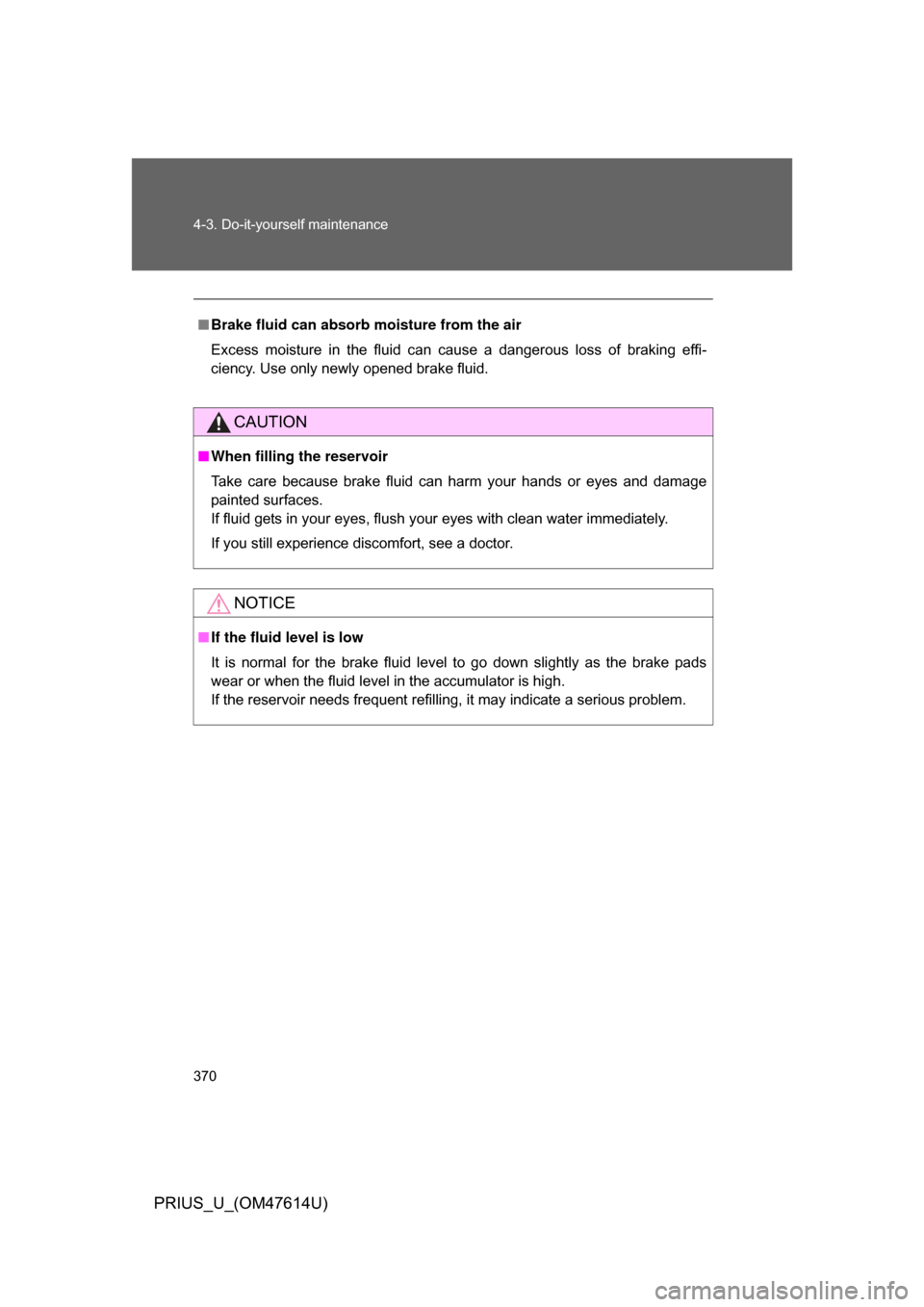 TOYOTA PRIUS 2009 2.G Owners Manual 370 4-3. Do-it-yourself maintenance
PRIUS_U_(OM47614U)
■Brake fluid can absorb moisture from the air
Excess  moisture  in  the  fluid  can  cause  a  dangerous  loss  of  braking  effi-
ciency. Use 