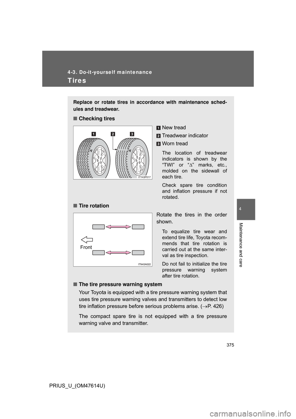 TOYOTA PRIUS 2009 2.G Owners Manual 375
4-3. Do-it-yourself maintenance
4
Maintenance and care
PRIUS_U_(OM47614U)
Tires
Replace or rotate tires in accordance with maintenance sched-
ules and treadwear.
■Checking tires
New tread
Treadw