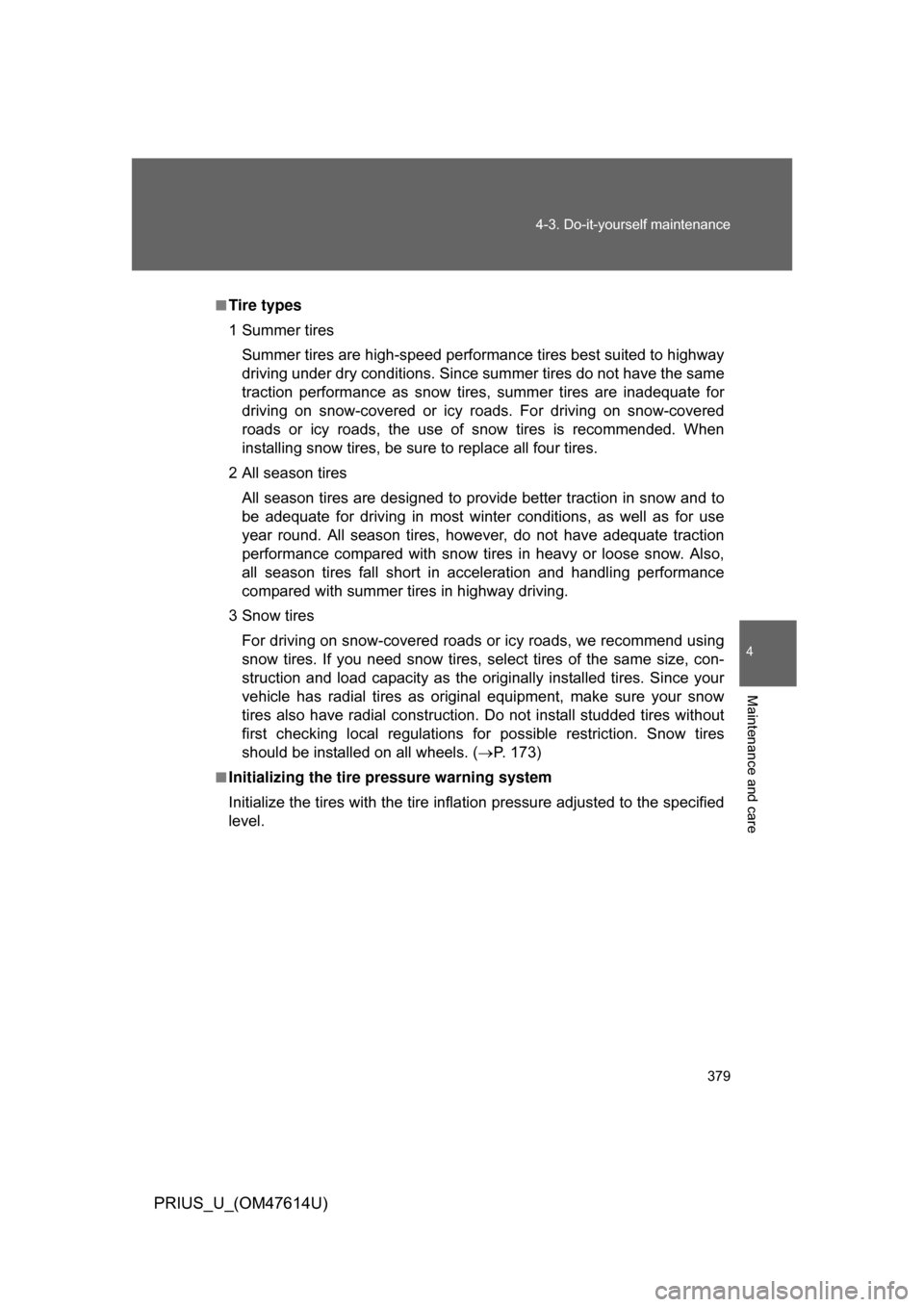 TOYOTA PRIUS 2009 2.G Owners Manual 379
4-3. Do-it-yourself maintenance
4
Maintenance and care
PRIUS_U_(OM47614U)
■Tire types
1 Summer tires
Summer tires are high-speed performance tires best suited to highway
driving under dry condit