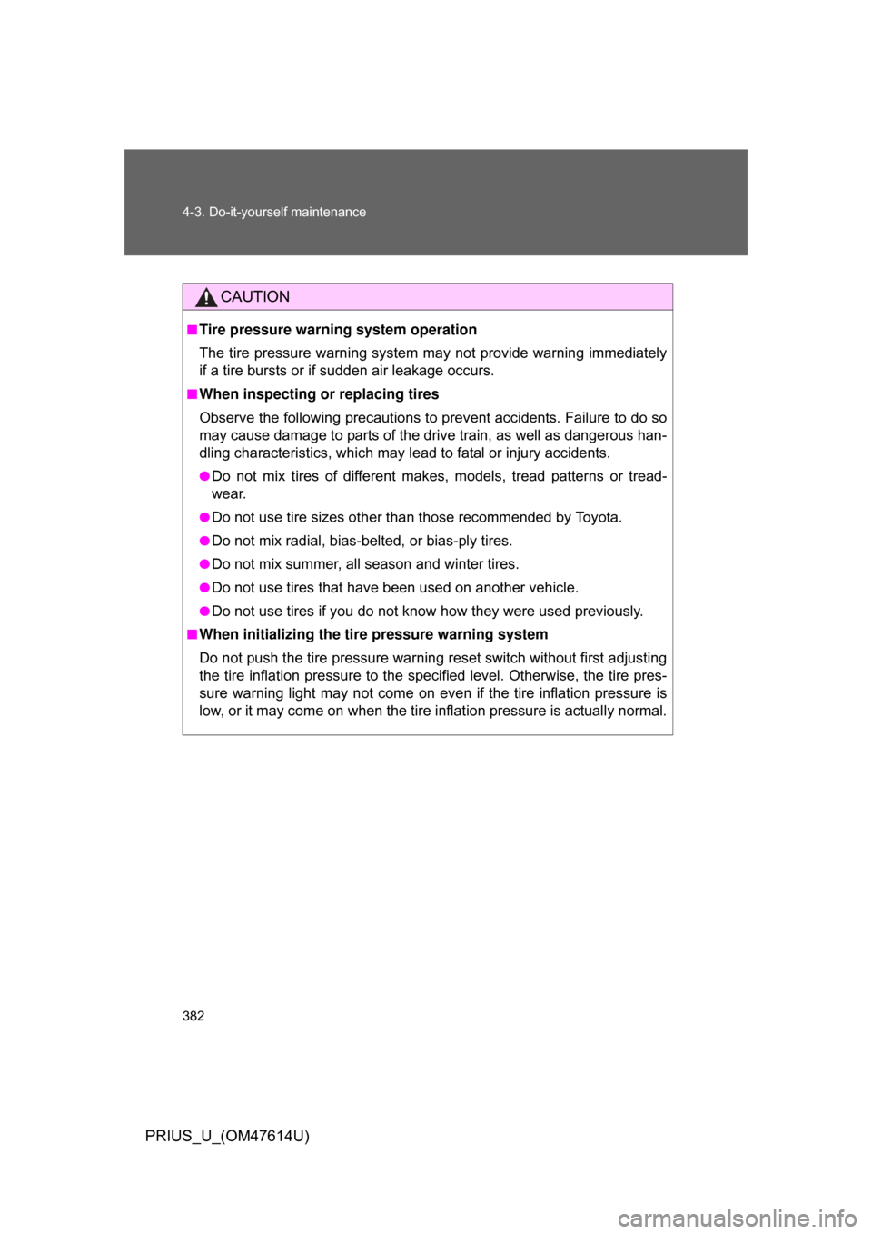 TOYOTA PRIUS 2009 2.G Owners Manual 382 4-3. Do-it-yourself maintenance
PRIUS_U_(OM47614U)
CAUTION
■Tire pressure warning system operation
The tire pressure warning system may not provide warning immediately
if a tire bursts or if sud