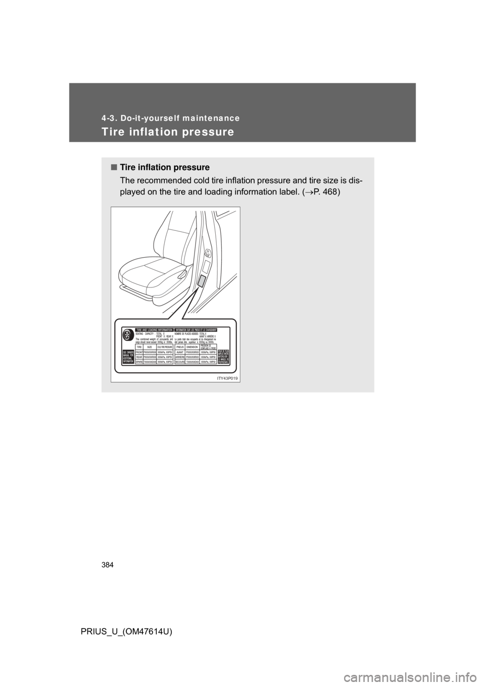 TOYOTA PRIUS 2009 2.G Owners Manual 384
4-3. Do-it-yourself maintenance
PRIUS_U_(OM47614U)
Tire inflation pressure
■Tire inflation pressure
The recommended cold tire inflation pressure and tire size is dis-
played on the tire and load TOYOTA PRIUS 2009 2.G Owners Manual 384
4-3. Do-it-yourself maintenance
PRIUS_U_(OM47614U)
Tire inflation pressure
■Tire inflation pressure
The recommended cold tire inflation pressure and tire size is dis-
played on the tire and load