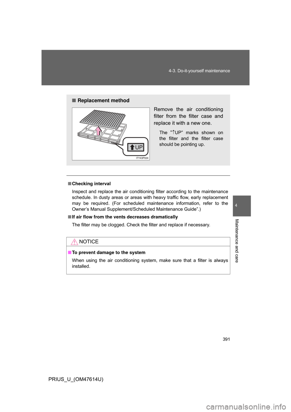TOYOTA PRIUS 2009 2.G Owners Manual 391
4-3. Do-it-yourself maintenance
4
Maintenance and care
PRIUS_U_(OM47614U)
■
Checking interval
Inspect  and  replace  the  air  conditioning  filter  according  to  the  maintenance
schedule.  In