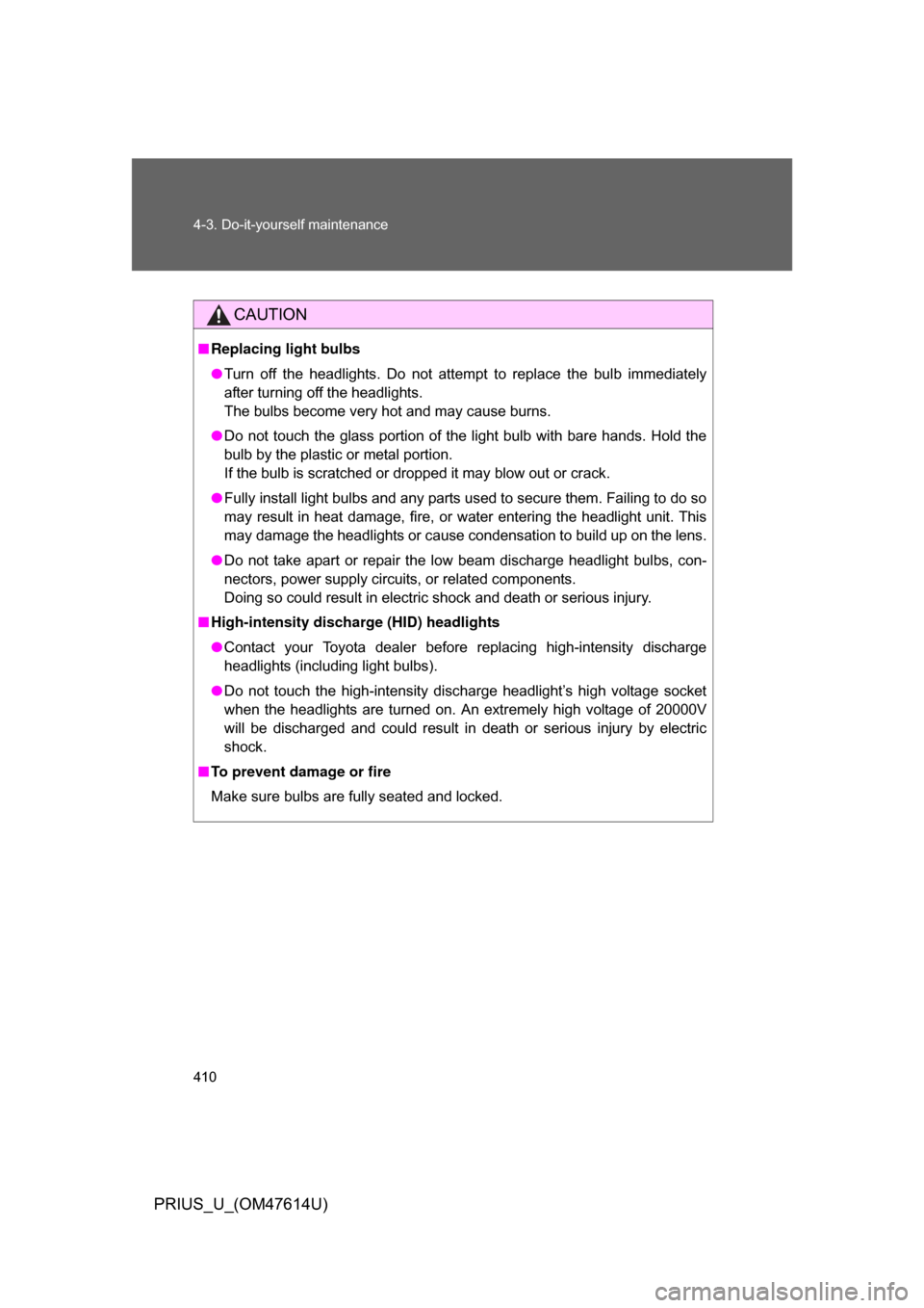 TOYOTA PRIUS 2009 2.G Owners Manual 410 4-3. Do-it-yourself maintenance
PRIUS_U_(OM47614U)
CAUTION
■Replacing light bulbs
● Turn  off  the  headlights.  Do  not  attempt  to  replace  the  bulb  immediately
after turning off the hea