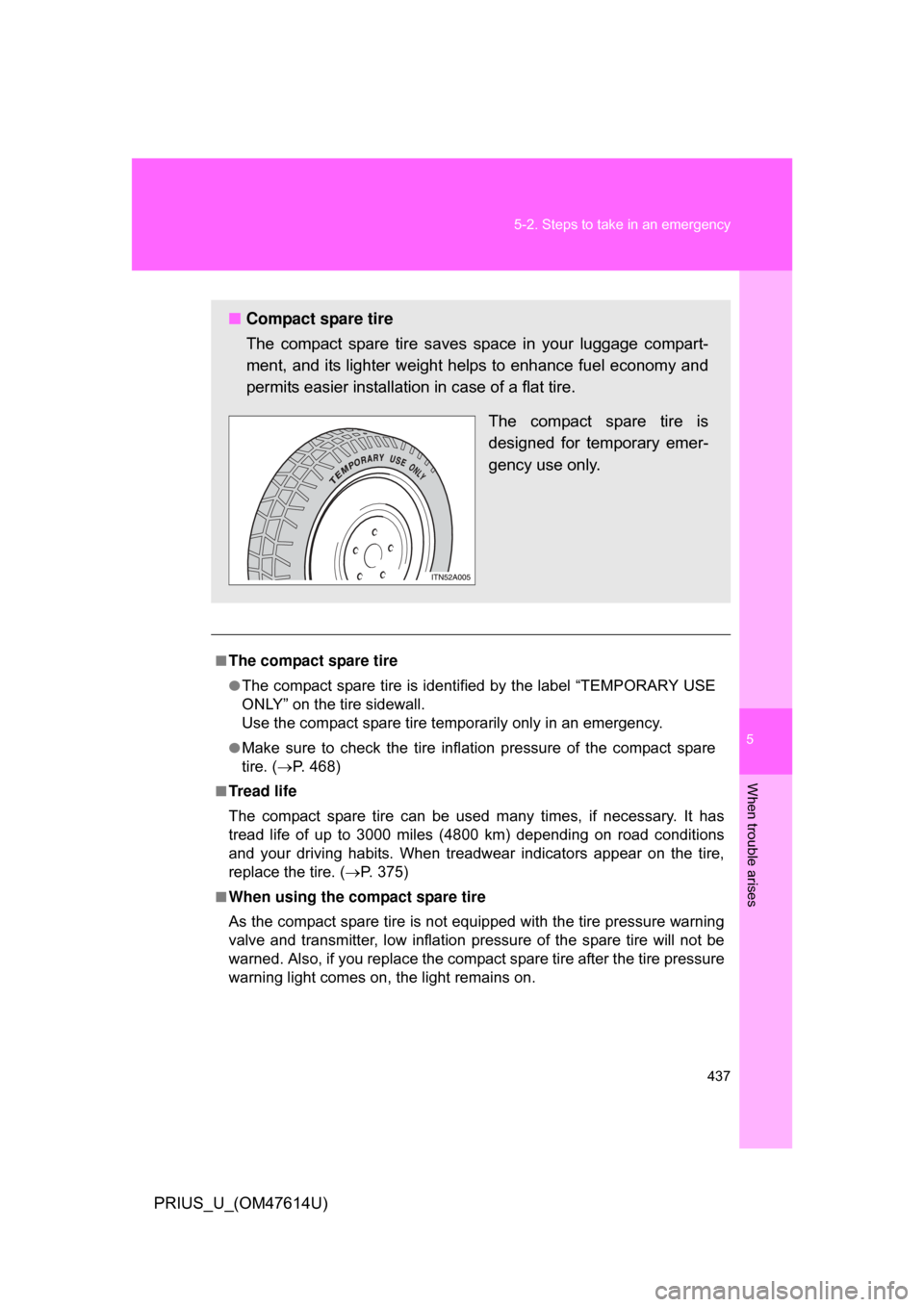 TOYOTA PRIUS 2009 2.G Owners Manual 5
When trouble arises
437
5-2. Steps to take in an emergency
PRIUS_U_(OM47614U)
■The compact spare tire
●The compact spare tire is identifi
ed by the label “TEMPORARY USE
ONLY” on the tire sid