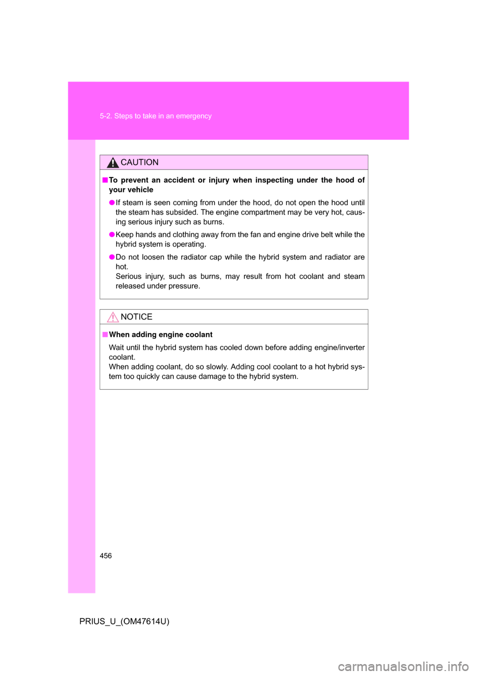 TOYOTA PRIUS 2009 2.G Owners Manual 456 5-2. Steps to take in an emergency
PRIUS_U_(OM47614U)
CAUTION
■To prevent an accident or injury  when inspecting under the hood of
your vehicle
● If  steam  is  seen  coming  from  under  the 