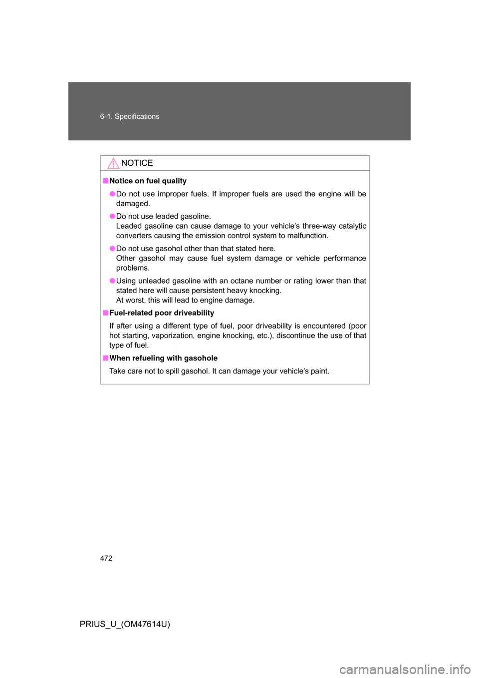 TOYOTA PRIUS 2009 2.G Owners Manual 472 6-1. Specifications
PRIUS_U_(OM47614U)
NOTICE
■Notice on fuel quality
● Do  not  use  improper  fuels.  If  improper  fuels  are  used  the  engine  will  be
damaged.
● Do not use leaded gas