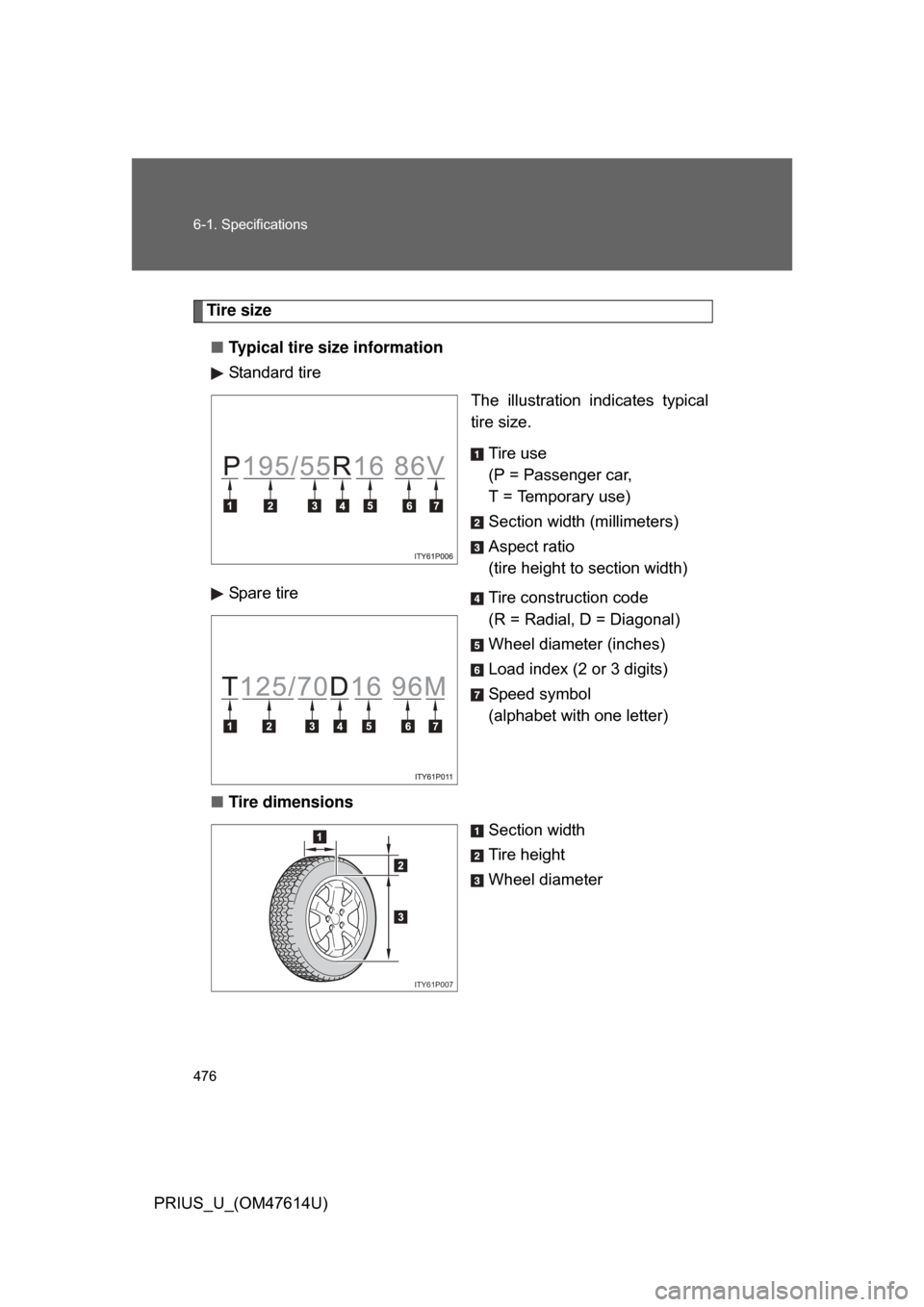 TOYOTA PRIUS 2009 2.G Owners Manual 476 6-1. Specifications
PRIUS_U_(OM47614U)
Tire size■ Typical tire size information
Standard tire
The  illustration  indicates  typical
tire size.
Tire use
(P = Passenger car, 
T = Temporary use)
Se