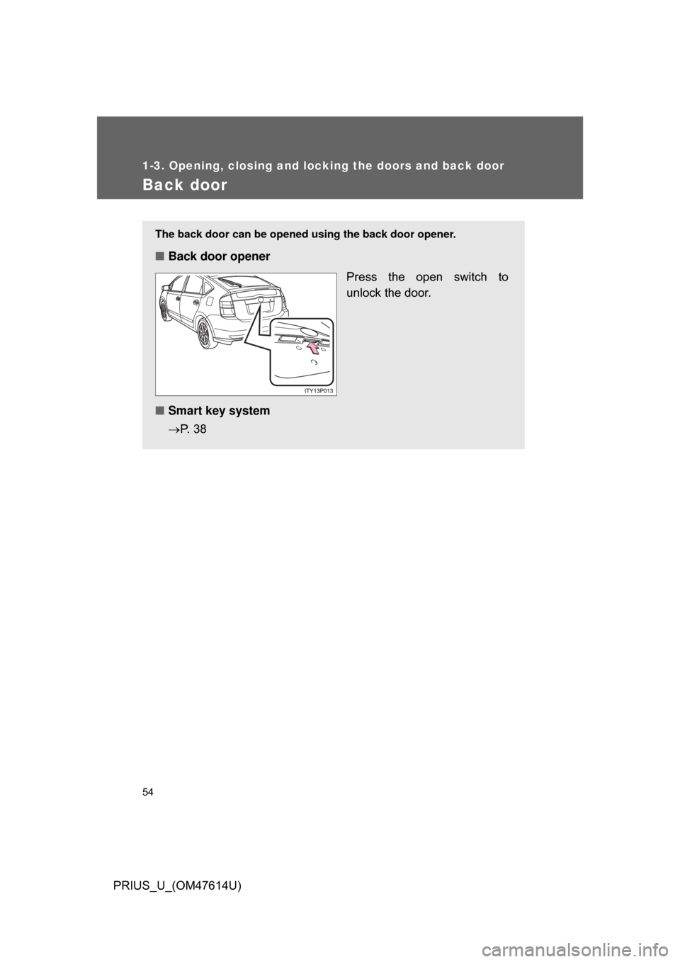 TOYOTA PRIUS 2009 2.G Workshop Manual 54
1-3. Opening, closing and locking the doors and back door
PRIUS_U_(OM47614U)
Back door
The back door can be opened using the back door opener.
■Back door opener
Press  the  open  switch  to
unloc