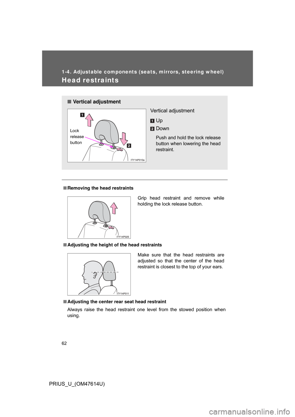TOYOTA PRIUS 2009 2.G Owners Manual 62
1-4. Adjustable components (seats, mirrors, steering wheel)
PRIUS_U_(OM47614U)
Head restraints
■Removing the head restraints
■ Adjusting the height of  the head restraints
■ Adjusting the cen
