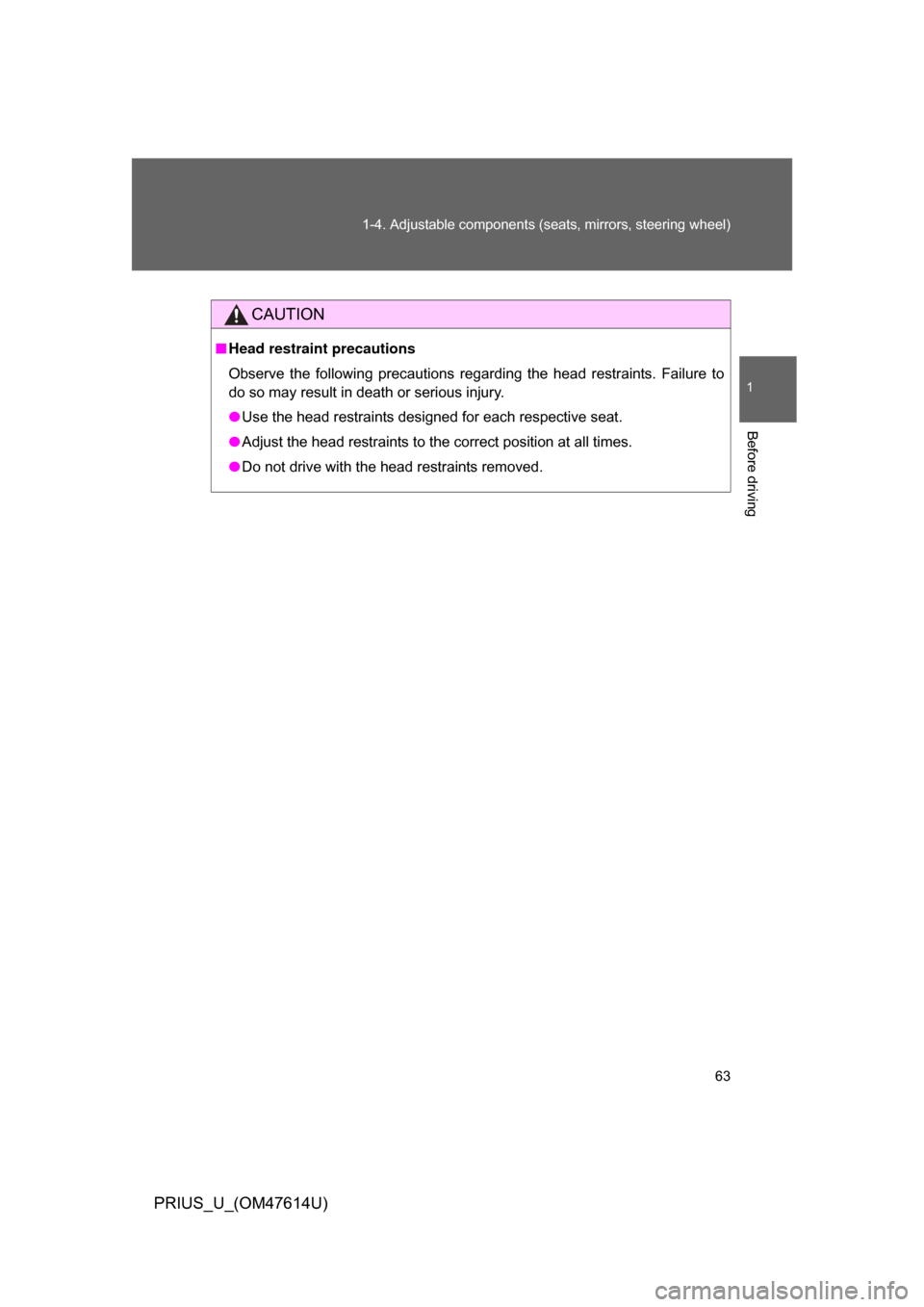 TOYOTA PRIUS 2009 2.G Owners Manual 63
1-4. Adjustable components (s
eats, mirrors, steering wheel)
1
Before driving
PRIUS_U_(OM47614U)
CAUTION
■Head restraint precautions
Observe  the  following  precautions  regarding  the  head  re