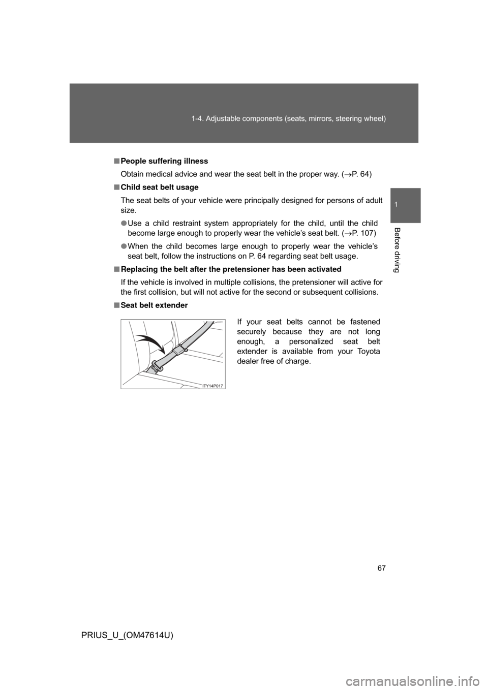 TOYOTA PRIUS 2009 2.G Owners Manual 67
1-4. Adjustable components (s
eats, mirrors, steering wheel)
1
Before driving
PRIUS_U_(OM47614U)
■People suffering illness
Obtain medical advice and wear the seat belt in the proper way. ( P. 