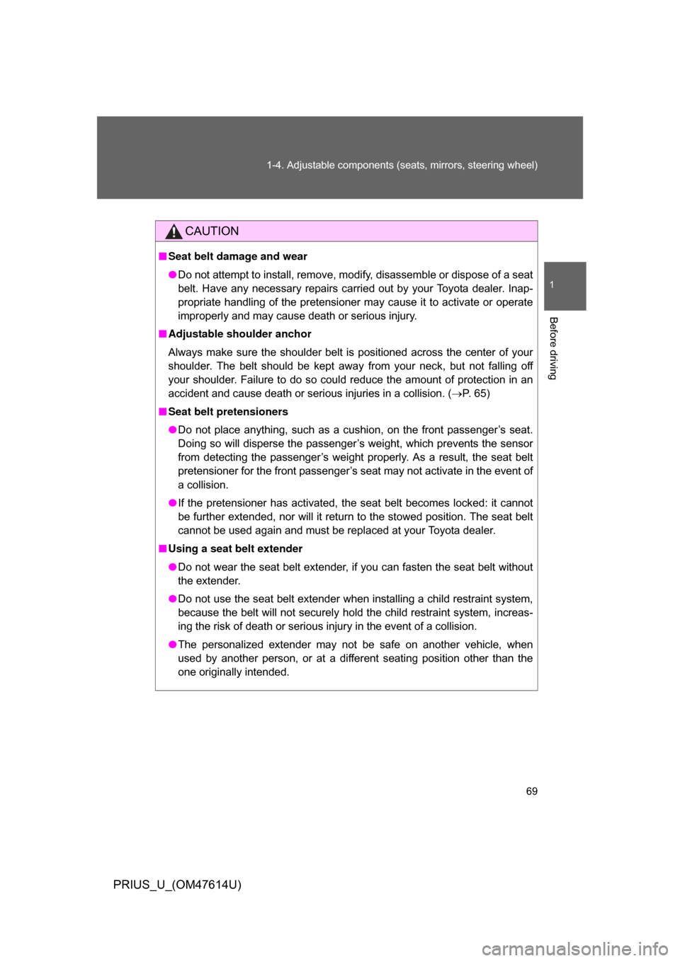 TOYOTA PRIUS 2009 2.G Owners Manual 69
1-4. Adjustable components (s
eats, mirrors, steering wheel)
1
Before driving
PRIUS_U_(OM47614U)
CAUTION
■Seat belt damage and wear
● Do not attempt to install, remove, modify, disassemble or d