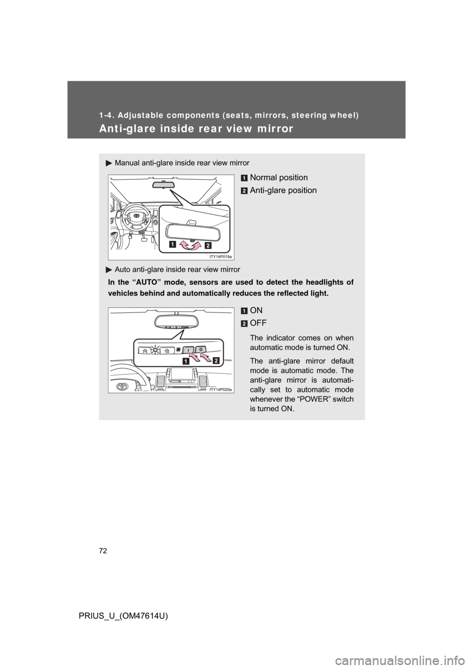 TOYOTA PRIUS 2009 2.G Manual PDF 72
1-4. Adjustable components (seats, mirrors, steering wheel)
PRIUS_U_(OM47614U)
Anti-glare inside rear view mirror
Manual anti-glare inside rear view mirror
Normal position
Anti-glare position
Auto 