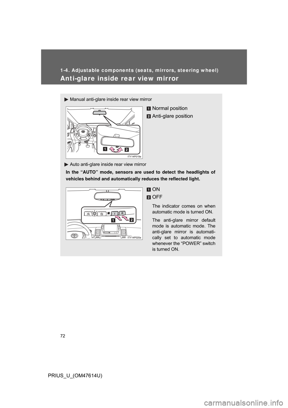 TOYOTA PRIUS 2009 2.G Owners Manual 72
1-4. Adjustable components (seats, mirrors, steering wheel)
PRIUS_U_(OM47614U)
Anti-glare inside rear view mirror
Manual anti-glare inside rear view mirror
Normal position
Anti-glare position
Auto 