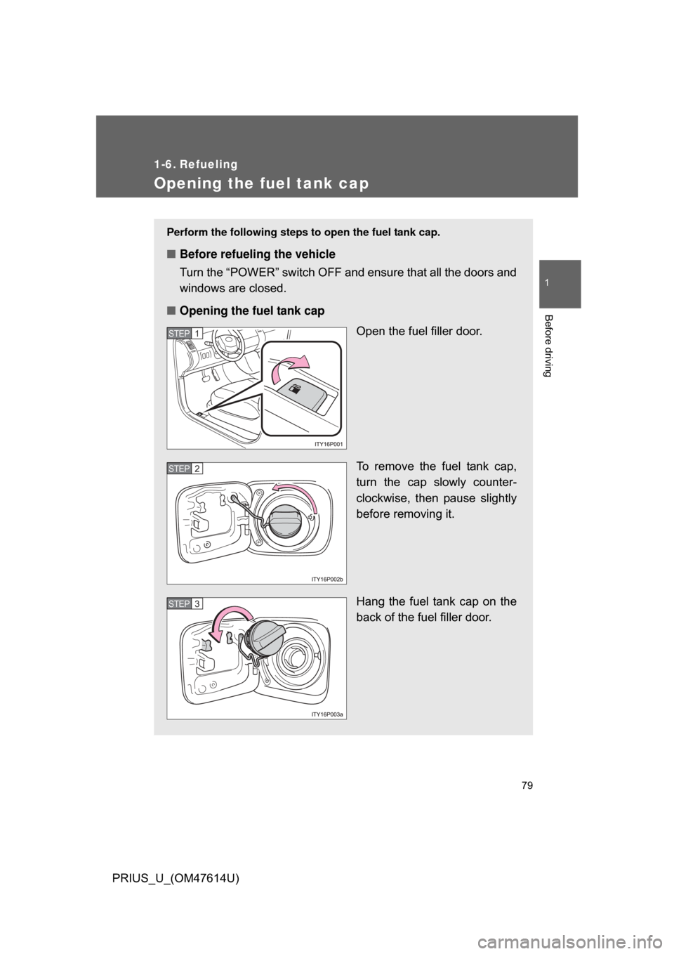 TOYOTA PRIUS 2009 2.G Owners Manual 79
1
Before driving
PRIUS_U_(OM47614U)
1-6. Refueling
Opening the fuel tank cap
Perform the following steps to open the fuel tank cap. 
■Before refueling the vehicle
Turn the “POWER” switch OFF 