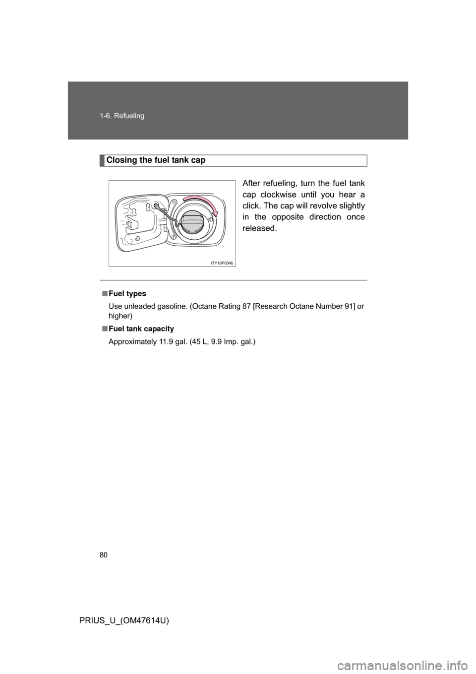 TOYOTA PRIUS 2009 2.G Manual PDF 80 1-6. Refueling
PRIUS_U_(OM47614U)
Closing the fuel tank capAfter  refueling,  turn  the  fuel  tank
cap  clockwise  until  you  hear  a
click. The cap will revolve slightly
in  the  opposite  direc