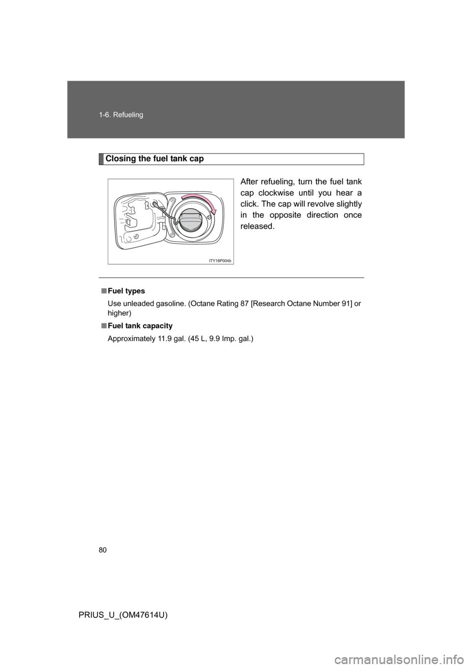 TOYOTA PRIUS 2009 2.G Owners Manual 80 1-6. Refueling
PRIUS_U_(OM47614U)
Closing the fuel tank capAfter  refueling,  turn  the  fuel  tank
cap  clockwise  until  you  hear  a
click. The cap will revolve slightly
in  the  opposite  direc