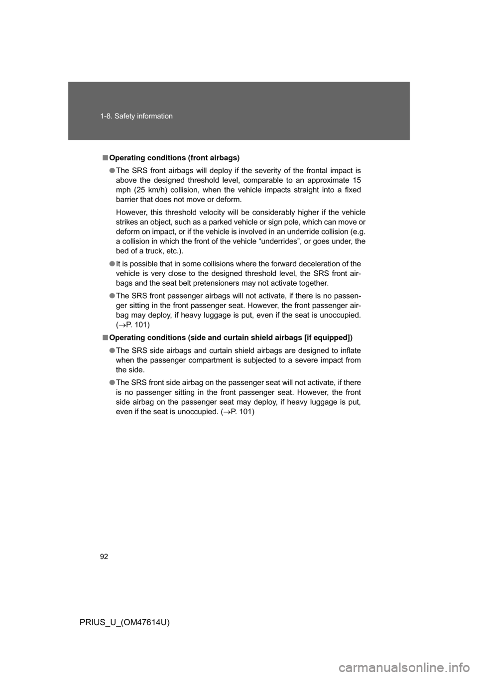 TOYOTA PRIUS 2009 2.G Owners Manual 92 1-8. Safety information
PRIUS_U_(OM47614U)
■Operating conditions  (front airbags)
● The  SRS  front  airbags  will  deploy  if  the  severity  of  the  frontal  impact  is
above  the  designed 