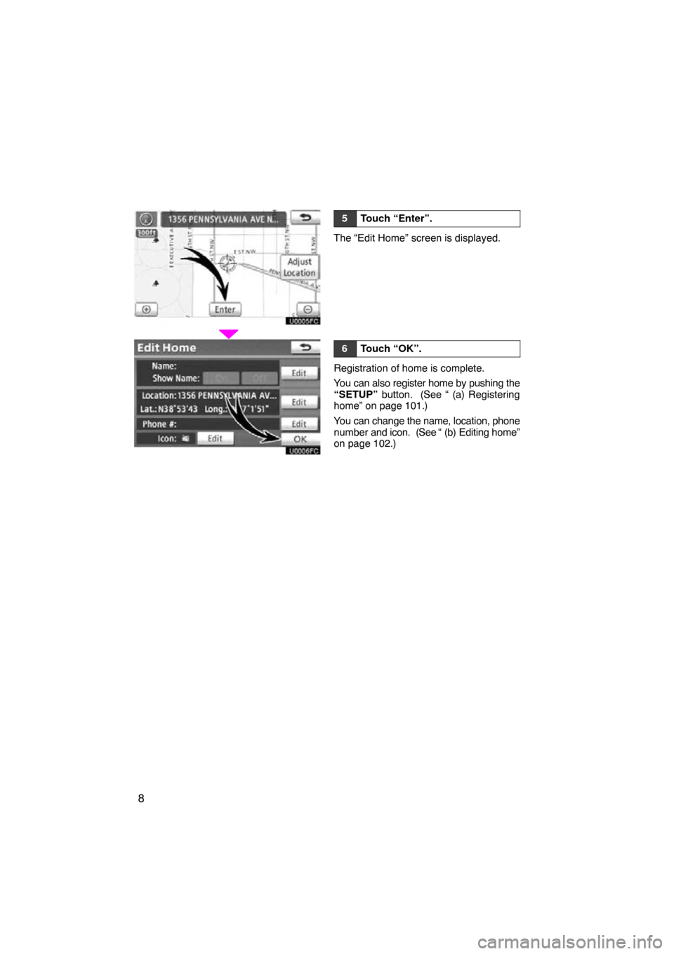 TOYOTA PRIUS 2010 3.G Navigation Manual 8
5Touch “Enter”.
The “Edit Home” screen is displayed.
6Touch “OK”.
Registration of home is complete.
You can also register home by pushing the
“SETUP” button.  (See “ (a) Registerin