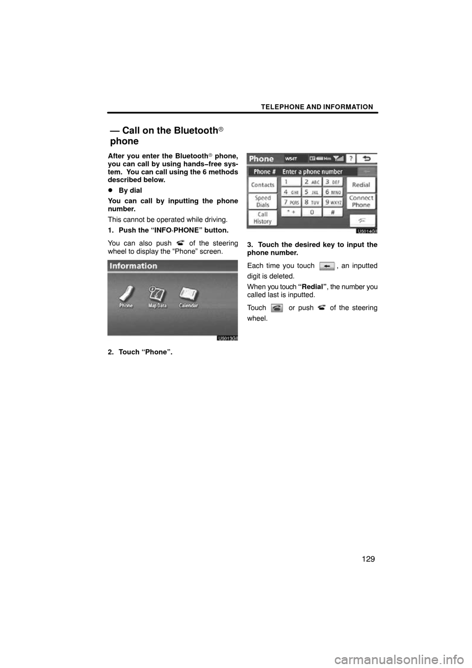 TOYOTA PRIUS 2010 3.G Navigation Manual TELEPHONE AND INFORMATION
129
After you enter the Bluetooth phone,
you can call by using hands�free sys-
tem.  You can call using the 6 methods
described below.
By dial
You can call by inputting the