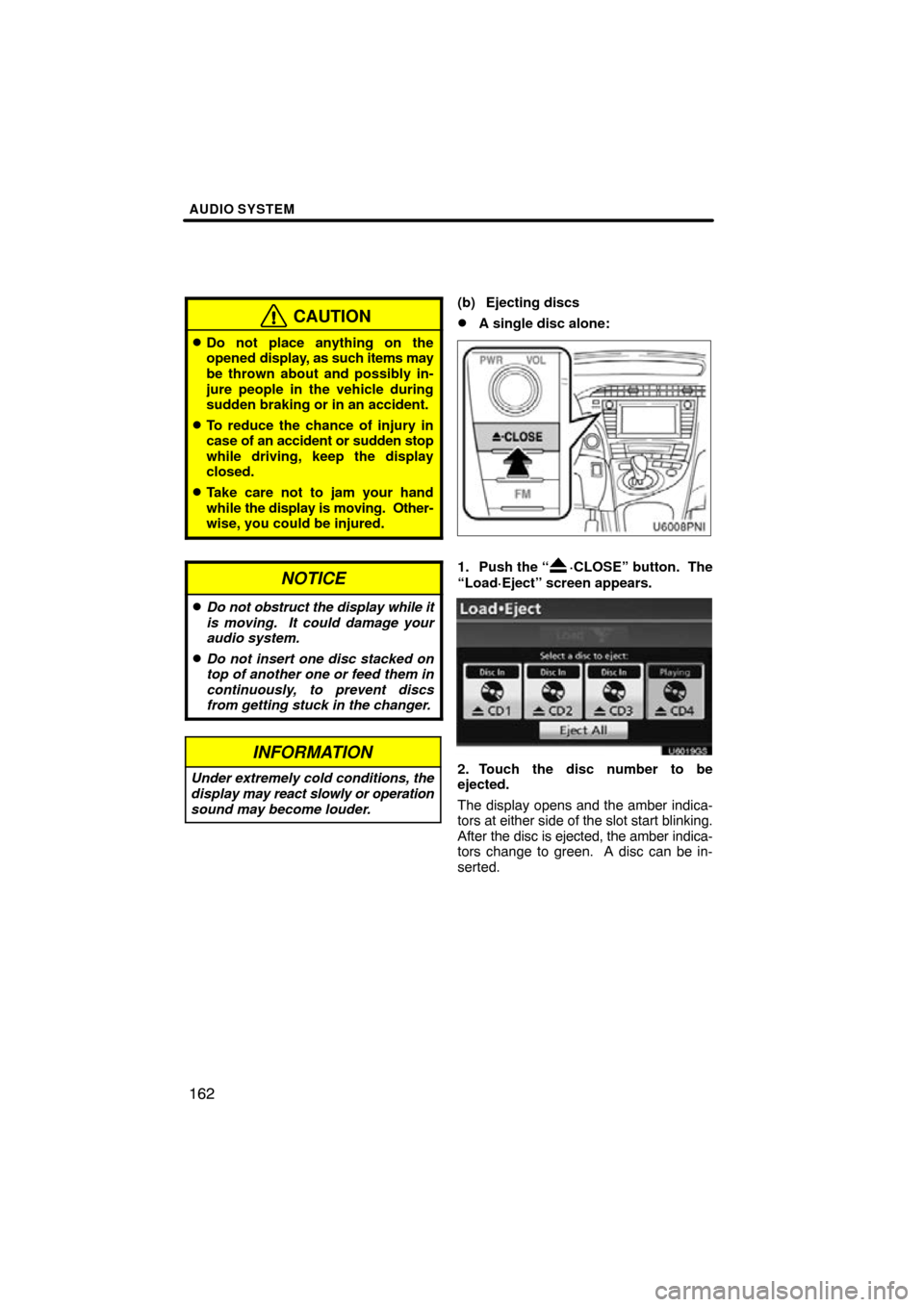 TOYOTA PRIUS 2010 3.G Navigation Manual AUDIO SYSTEM
162
CAUTION
Do not place anything on the
opened display, as such items may
be thrown about and possibly in-
jure people in the vehicle during
sudden braking or in an accident.
To reduce