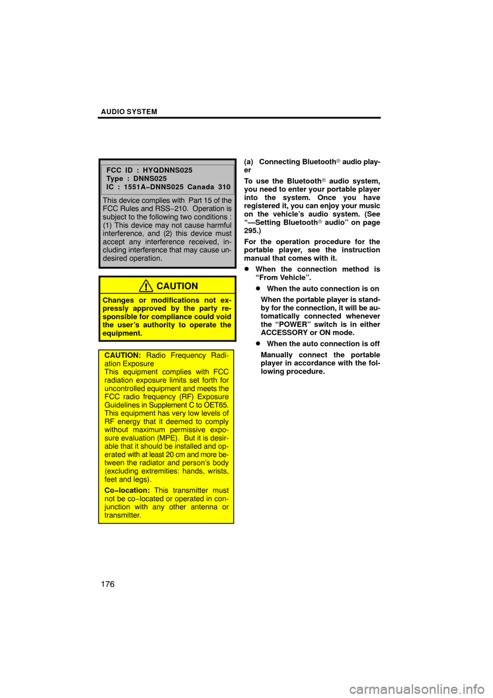 TOYOTA PRIUS 2010 3.G Navigation Manual AUDIO SYSTEM
176
FCC ID : HYQDNNS025
Type : DNNS025
IC : 1551A�DNNS025 Canada 310
This device complies with  Part 15 of the
FCC Rules and RSS −210.  Operation is
subject to the following two conditi