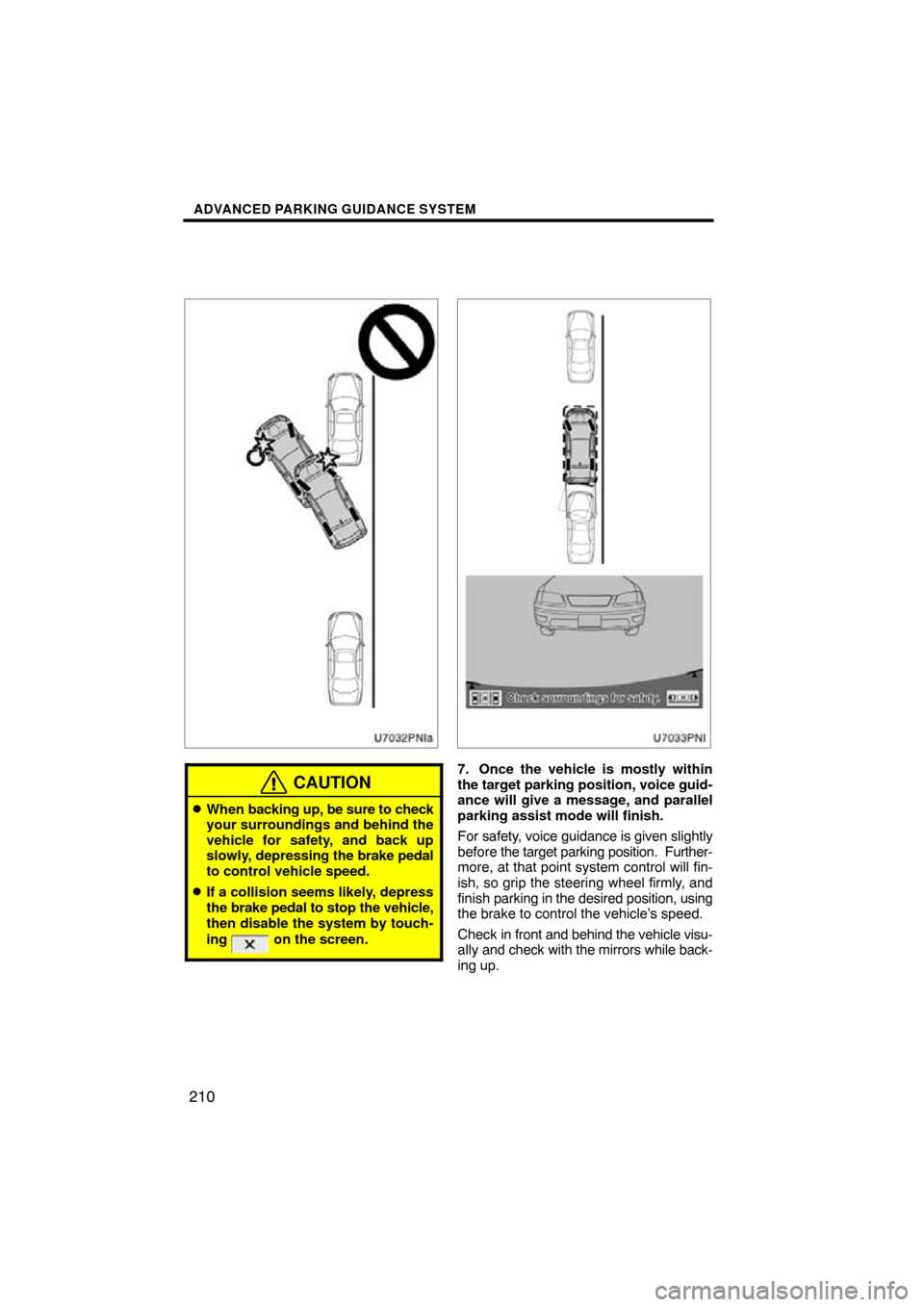 TOYOTA PRIUS 2010 3.G Navigation Manual ADVANCED PARKING GUIDANCE SYSTEM
210
CAUTION
When backing up, be sure to check
your surroundings and behind the
vehicle for safety, and back up
slowly,  depressing the  brake pedal
to control vehicle
