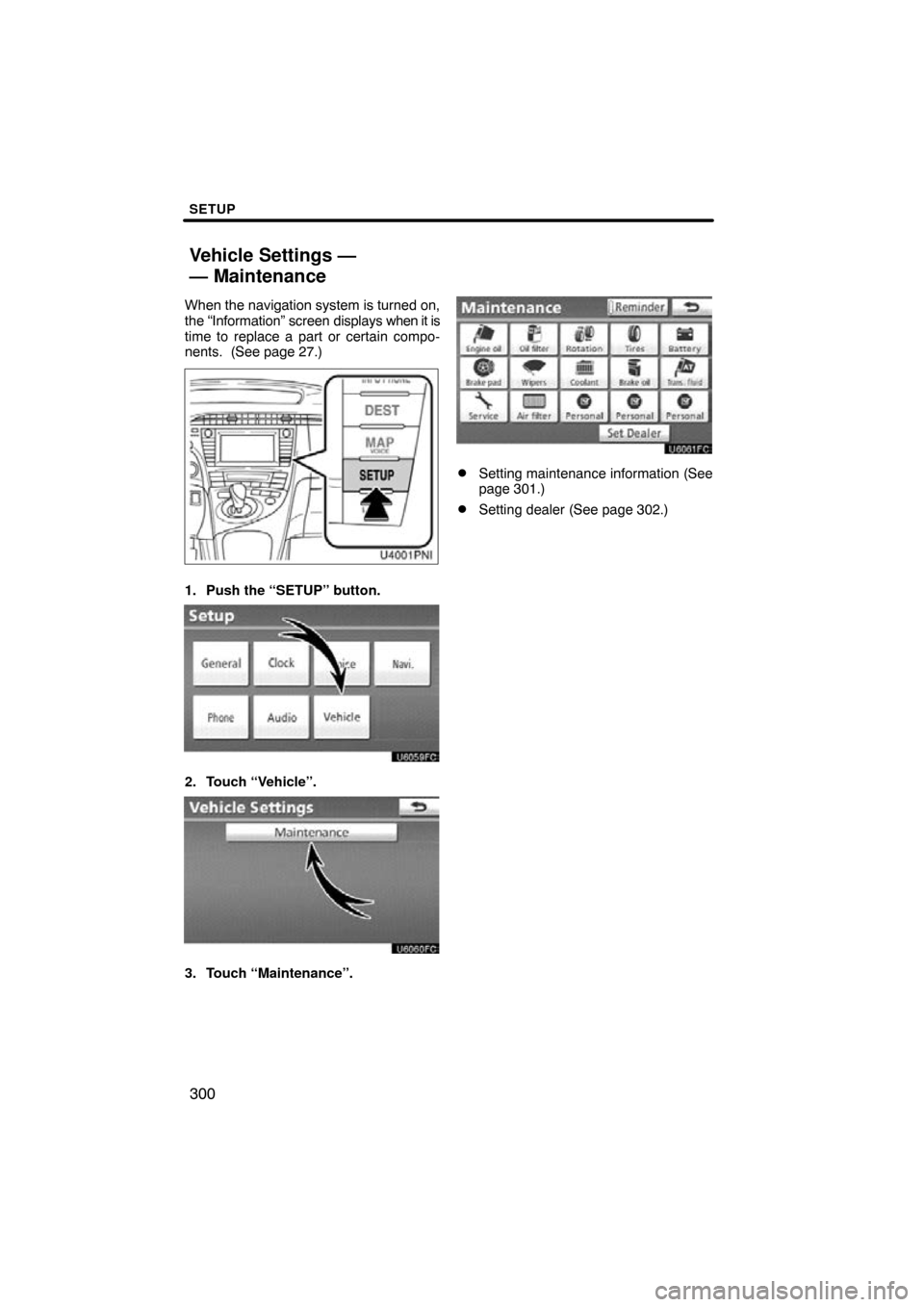 TOYOTA PRIUS 2010 3.G Navigation Manual SETUP
300
When the navigation system is turned on,
the “Information” screen displays when it is
time to replace a part or certain compo-
nents.  (See page 27.)
1. Push the “SETUP” button.
2. T