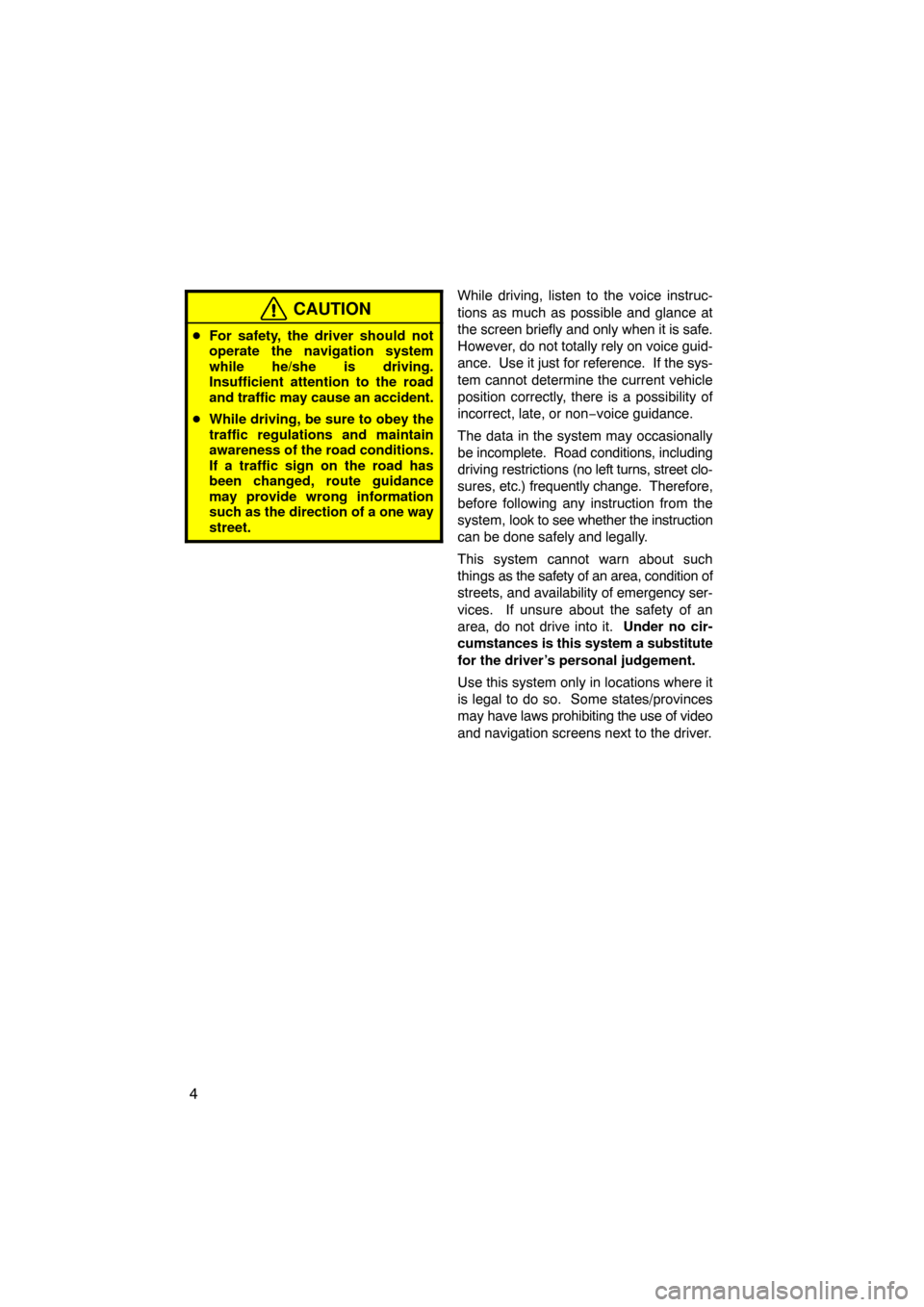 TOYOTA PRIUS 2010 3.G Navigation Manual 4
CAUTION
For safety, the driver should not
operate the navigation system
while he/she is driving.
Insufficient attention to the road
and traffic may cause an accident.
 While driving, be sure to ob