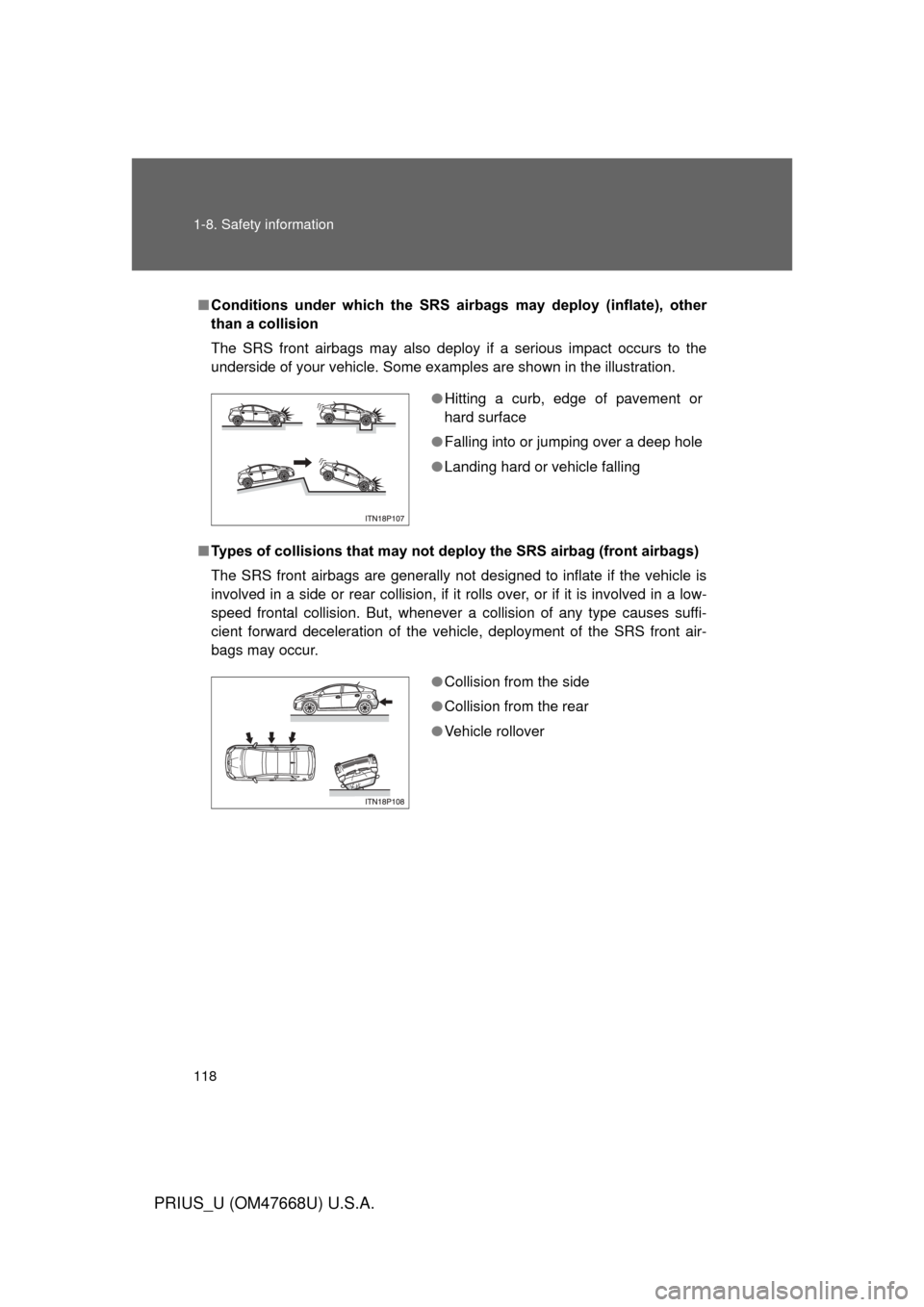 TOYOTA PRIUS 2010 3.G Owners Manual 118 1-8. Safety information
PRIUS_U (OM47668U) U.S.A.
■Conditions  under  which  the  SRS  airbags  may  deploy  (inflate),  other 
than a collision
The SRS front airbags may also deploy if a seriou